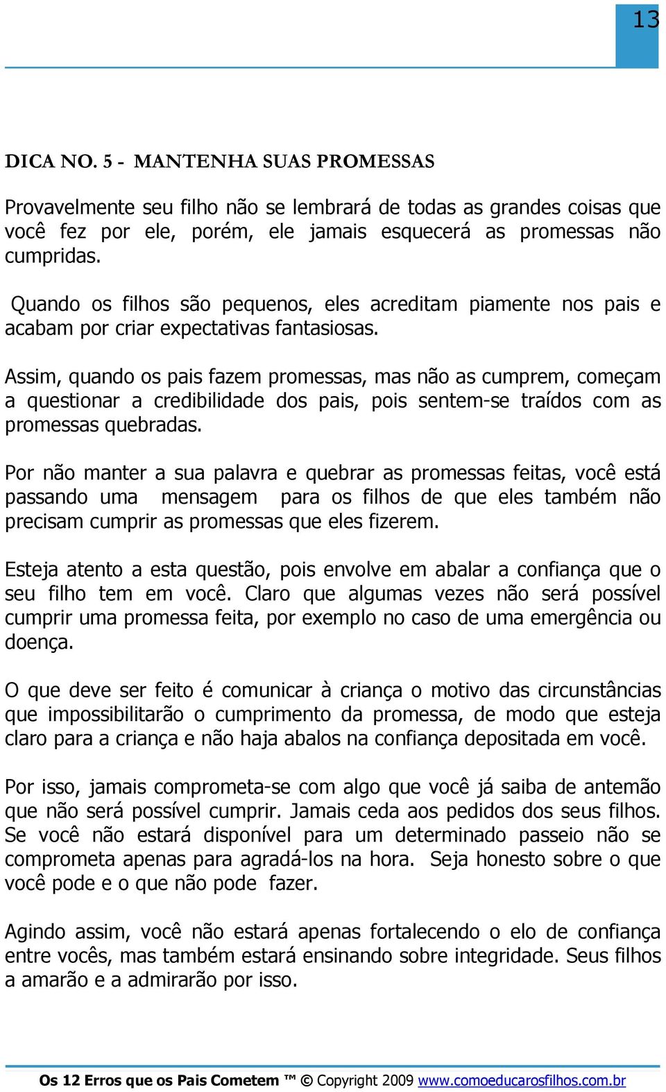 Assim, quando os pais fazem promessas, mas não as cumprem, começam a questionar a credibilidade dos pais, pois sentem-se traídos com as promessas quebradas.