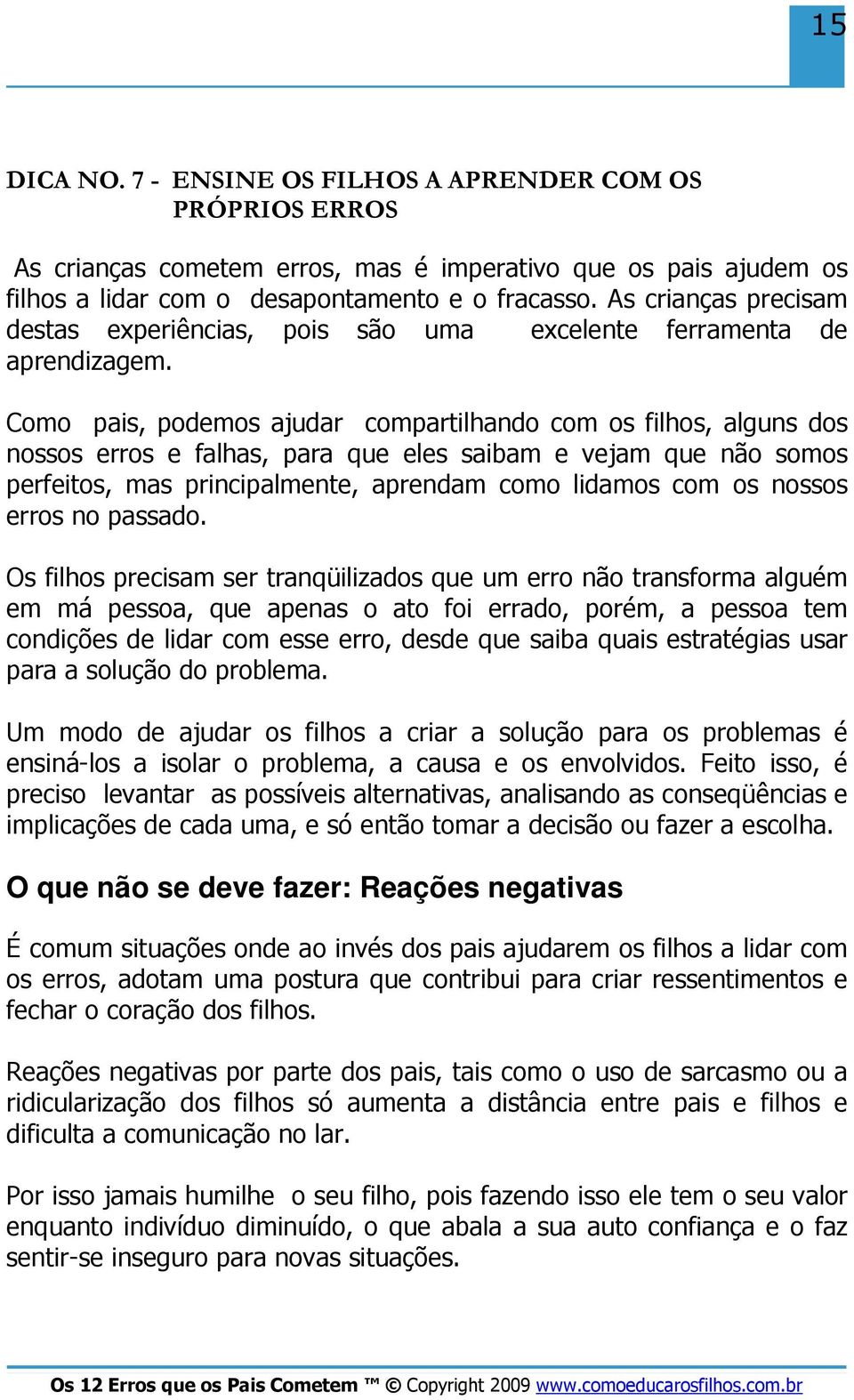 Como pais, podemos ajudar compartilhando com os filhos, alguns dos nossos erros e falhas, para que eles saibam e vejam que não somos perfeitos, mas principalmente, aprendam como lidamos com os nossos