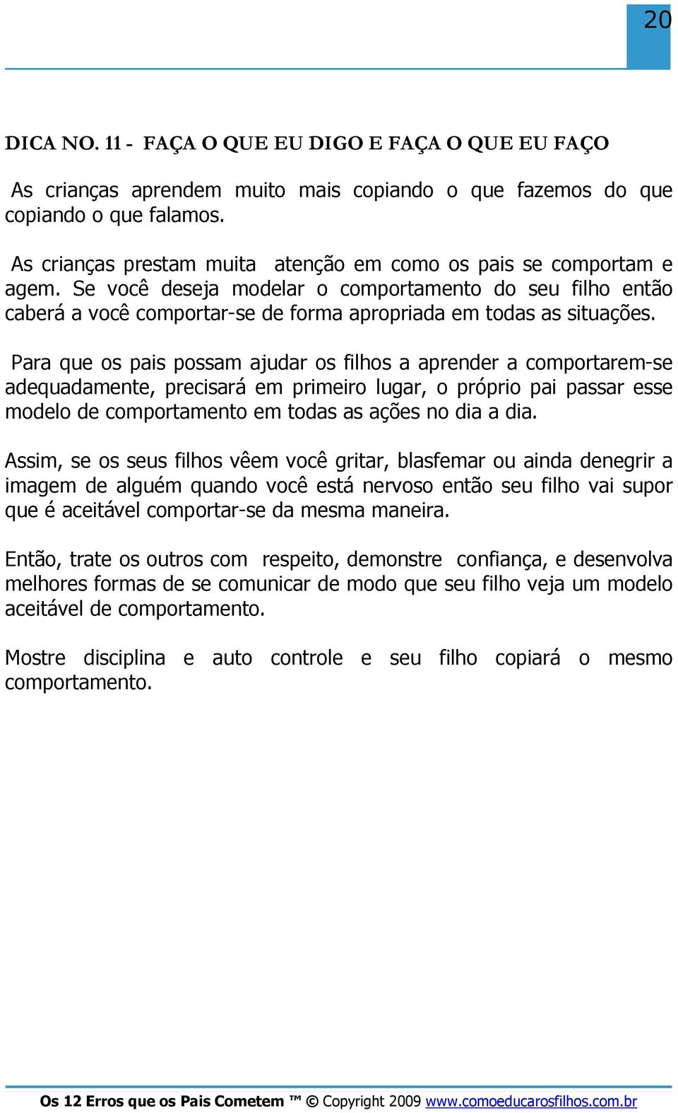 Para que os pais possam ajudar os filhos a aprender a comportarem-se adequadamente, precisará em primeiro lugar, o próprio pai passar esse modelo de comportamento em todas as ações no dia a dia.