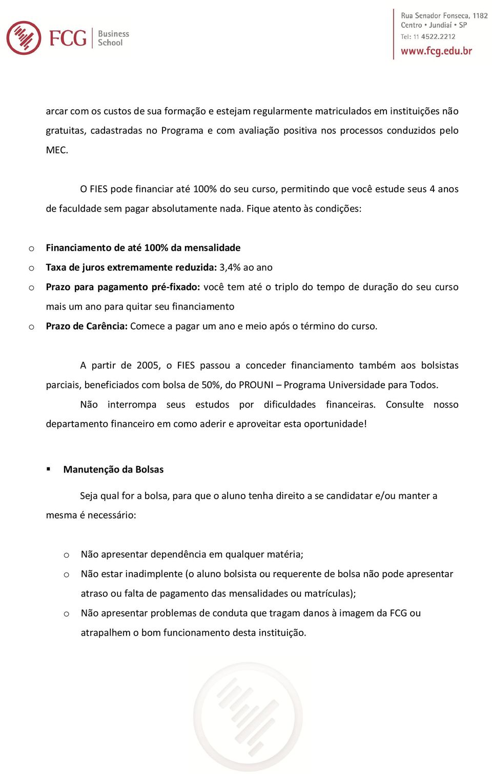 Fique atento às condições: o Financiamento de até 100% da mensalidade o Taxa de juros extremamente reduzida: 3,4% ao ano o Prazo para pagamento pré-fixado: você tem até o triplo do tempo de duração