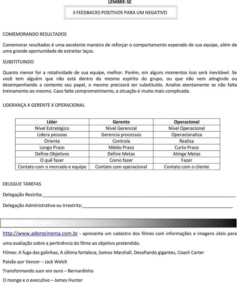 Se você tem alguém que não está dentro do mesmo espírito do grupo, ou que não vem atingindo ou desempenhando a contento seu papel, o mesmo precisará ser substituído.