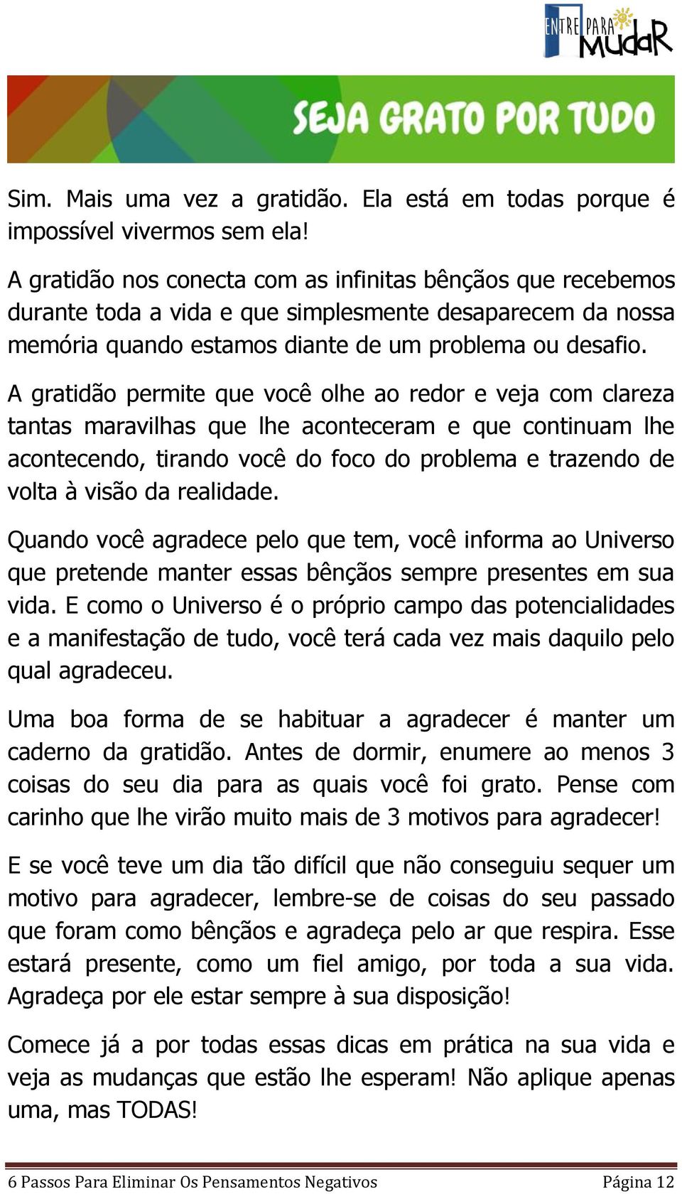 A gratidão permite que você olhe ao redor e veja com clareza tantas maravilhas que lhe aconteceram e que continuam lhe acontecendo, tirando você do foco do problema e trazendo de volta à visão da