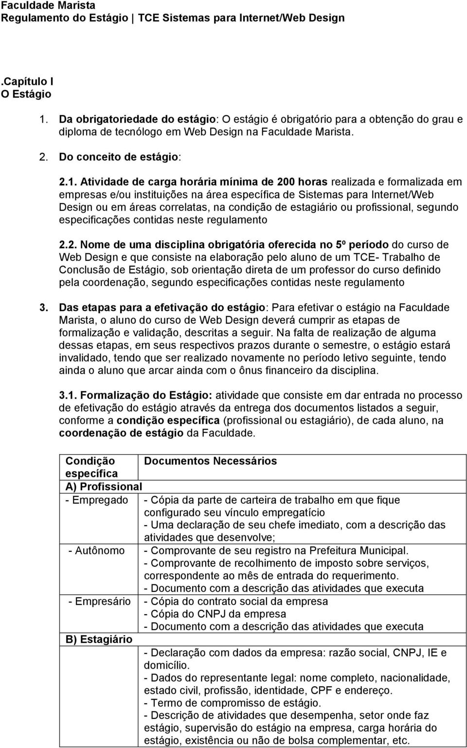 Atividade de carga horária mínima de 200 horas realizada e formalizada em empresas e/ou instituições na área específica de Sistemas para Internet/Web Design ou em áreas correlatas, na condição de