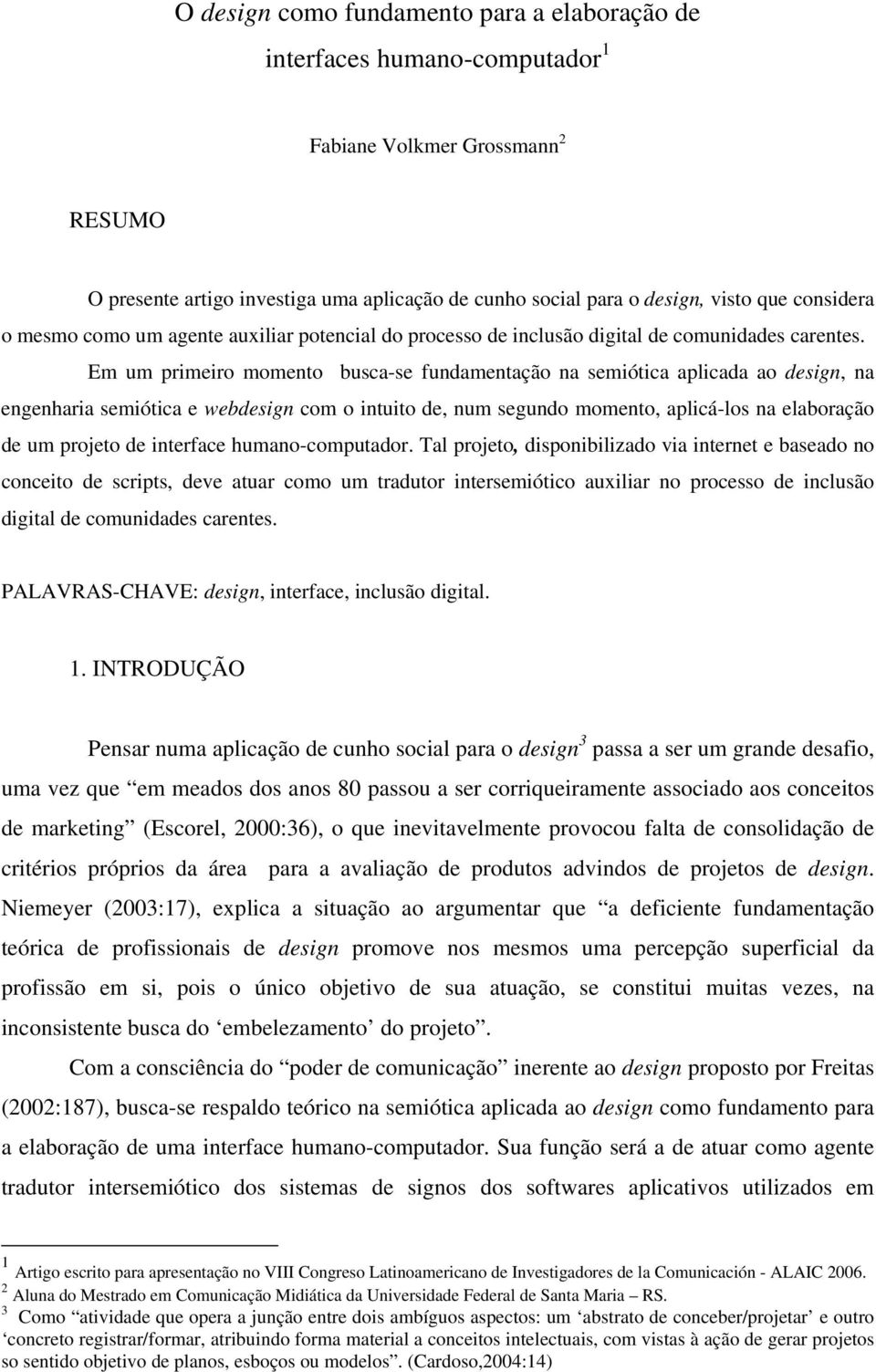 Em um primeiro momento busca-se fundamentação na semiótica aplicada ao design, na engenharia semiótica e webdesign com o intuito de, num segundo momento, aplicá-los na elaboração de um projeto de