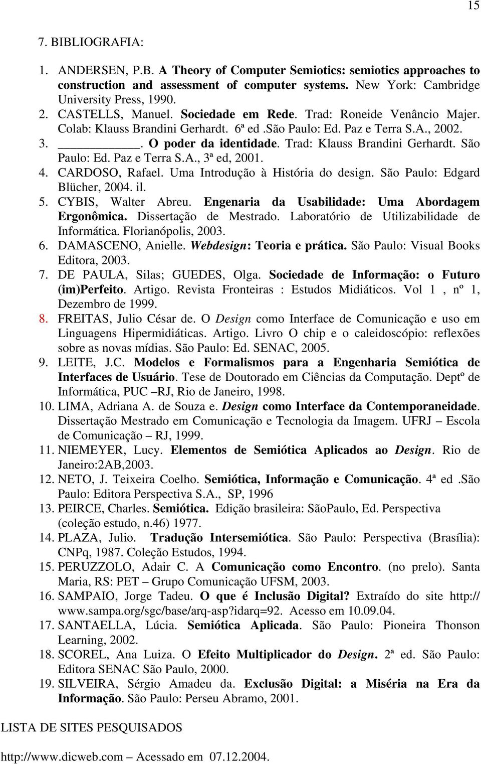 Trad: Klauss Brandini Gerhardt. São Paulo: Ed. Paz e Terra S.A., 3ª ed, 2001. 4. CARDOSO, Rafael. Uma Introdução à História do design. São Paulo: Edgard Blücher, 2004. il. 5. CYBIS, Walter Abreu.