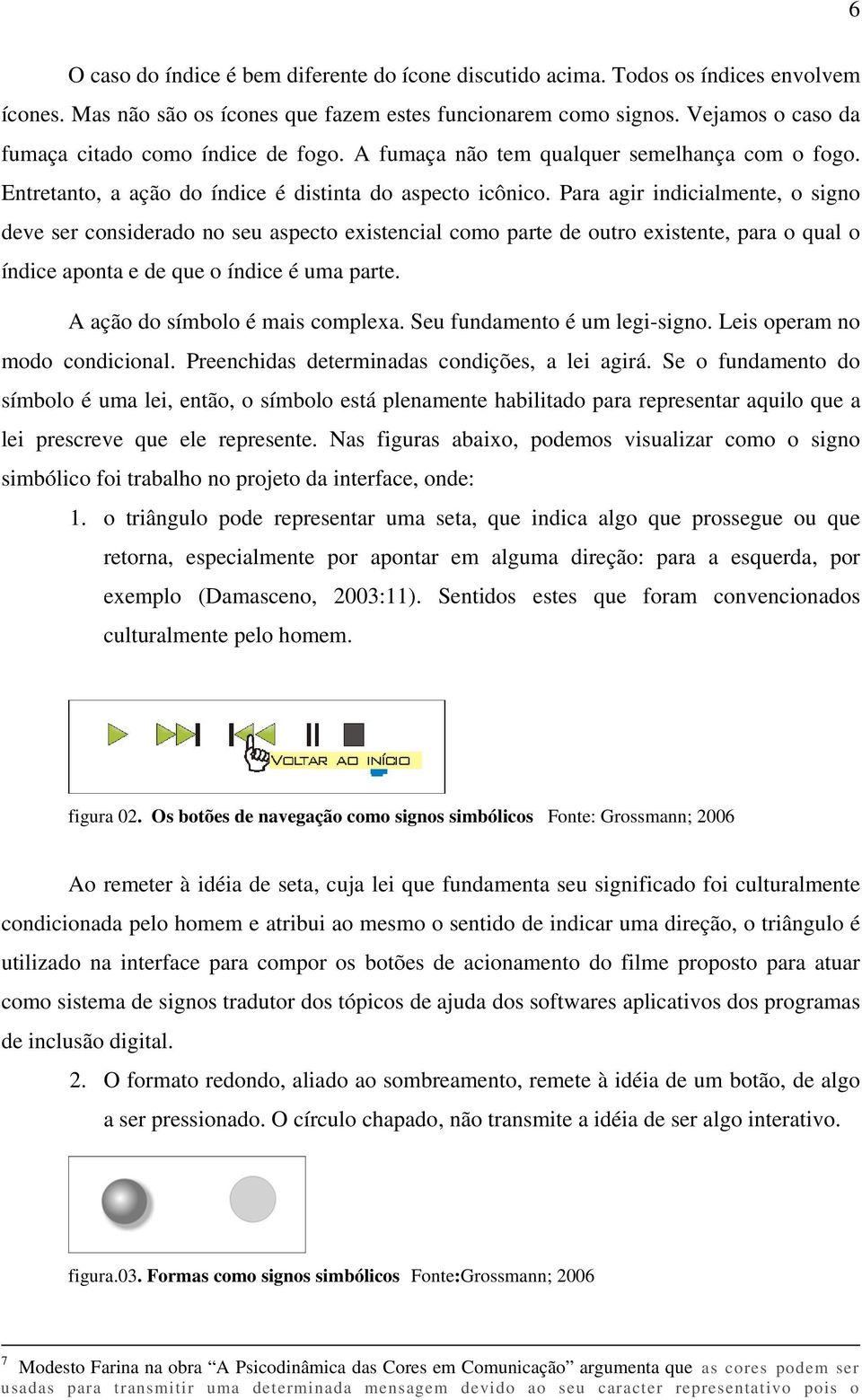 Para agir indicialmente, o signo deve ser considerado no seu aspecto existencial como parte de outro existente, para o qual o índice aponta e de que o índice é uma parte.