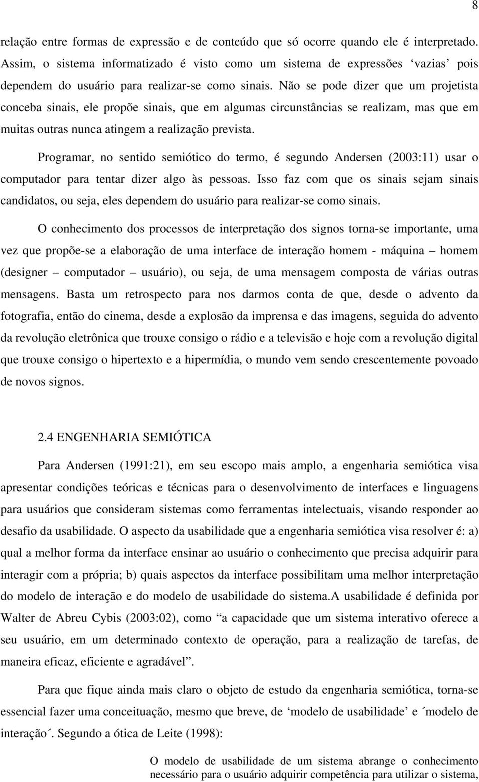 Não se pode dizer que um projetista conceba sinais, ele propõe sinais, que em algumas circunstâncias se realizam, mas que em muitas outras nunca atingem a realização prevista.