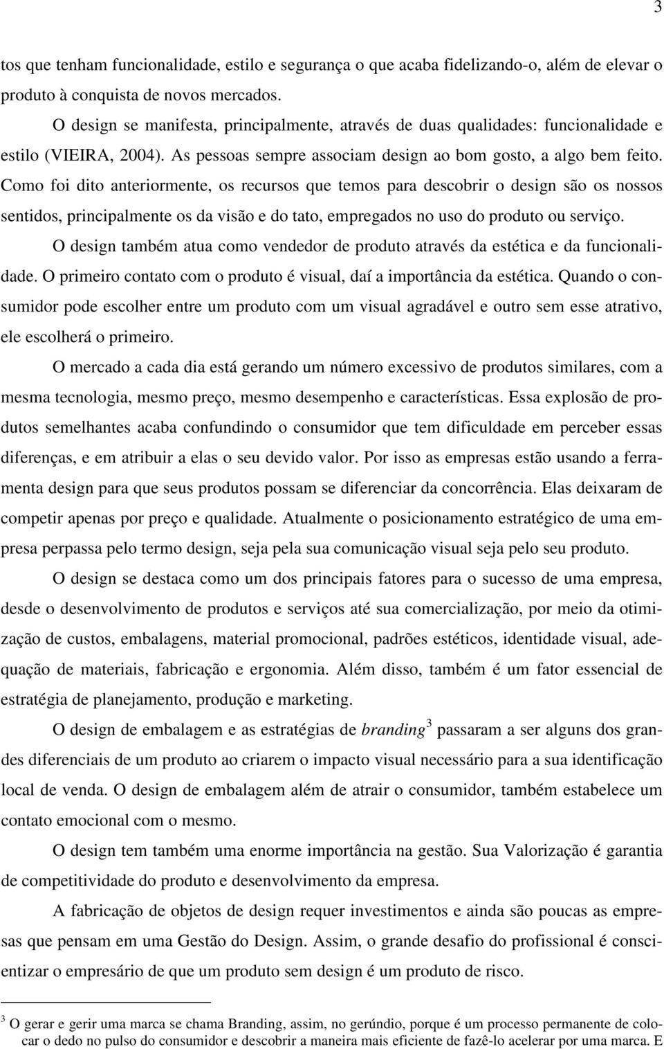 Como foi dito anteriormente, os recursos que temos para descobrir o design são os nossos sentidos, principalmente os da visão e do tato, empregados no uso do produto ou serviço.