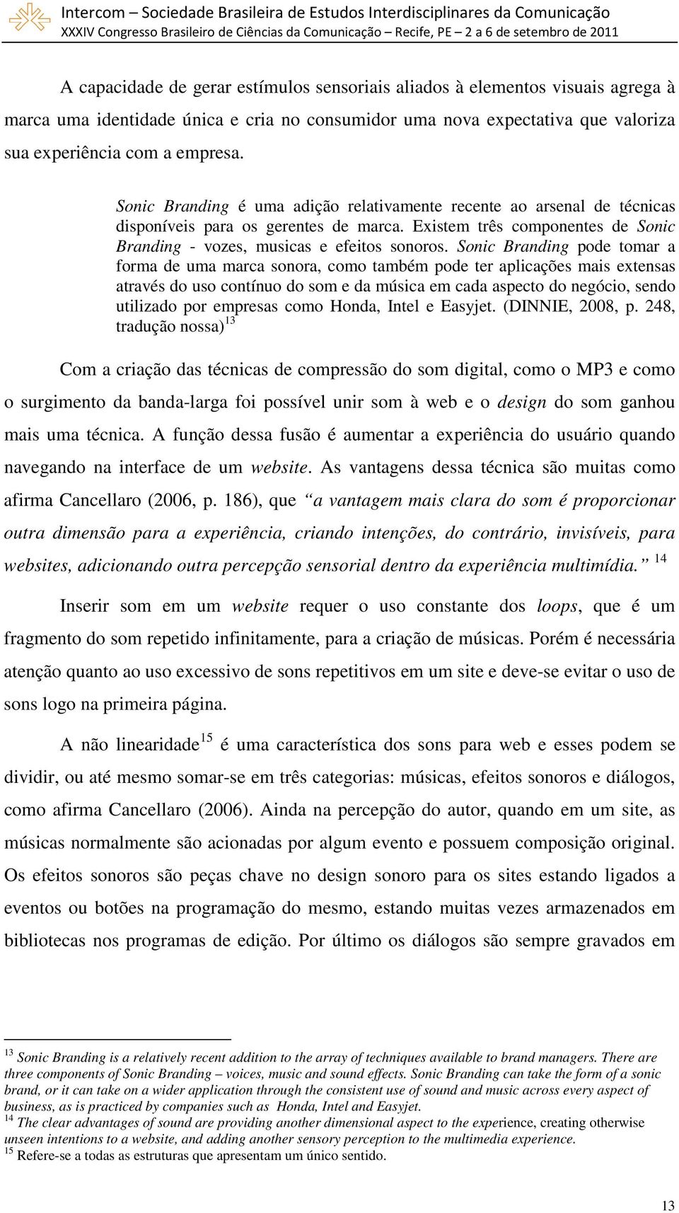 Sonic Branding pode tomar a forma de uma marca sonora, como também pode ter aplicações mais extensas através do uso contínuo do som e da música em cada aspecto do negócio, sendo utilizado por