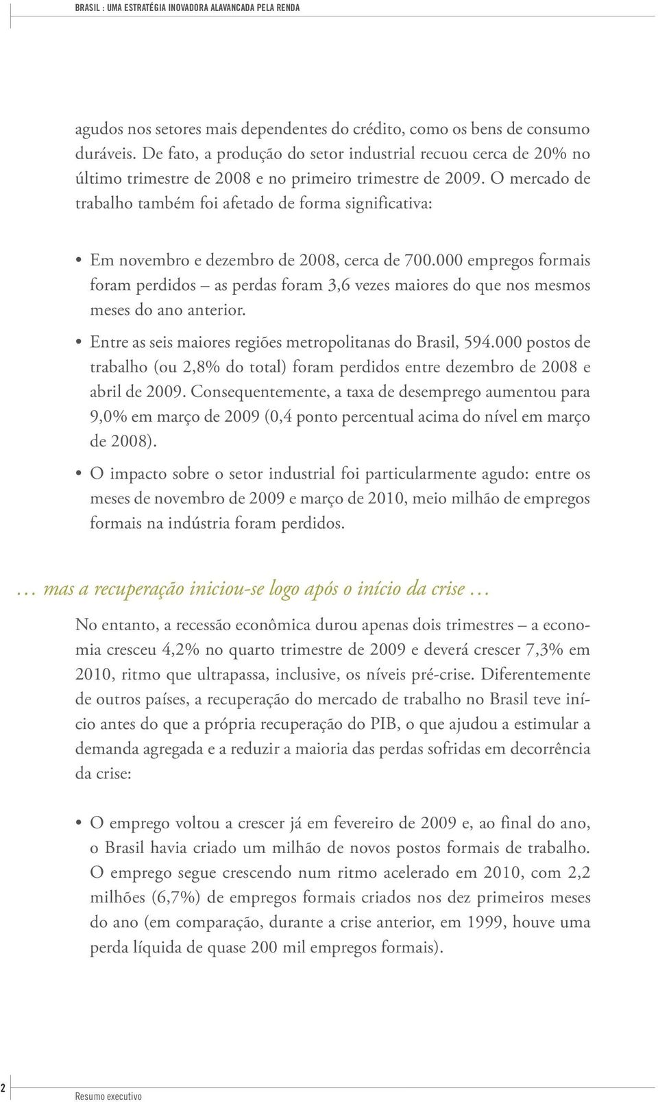 O mercado de trabalho também foi afetado de forma significativa: Em novembro e dezembro de 2008, cerca de 700.