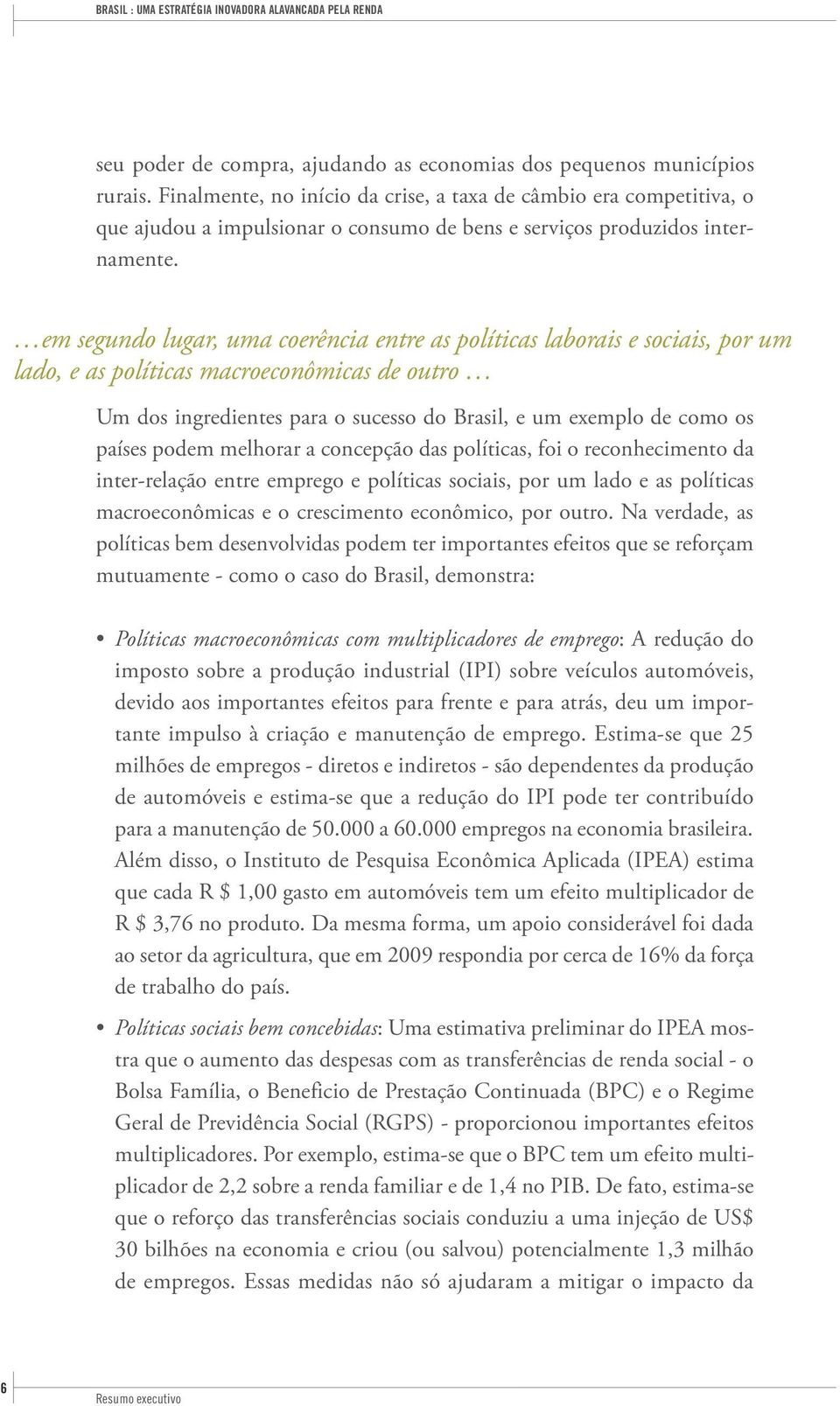 em segundo lugar, uma coerência entre as políticas laborais e sociais, por um lado, e as políticas macroeconômicas de outro Um dos ingredientes para o sucesso do Brasil, e um exemplo de como os