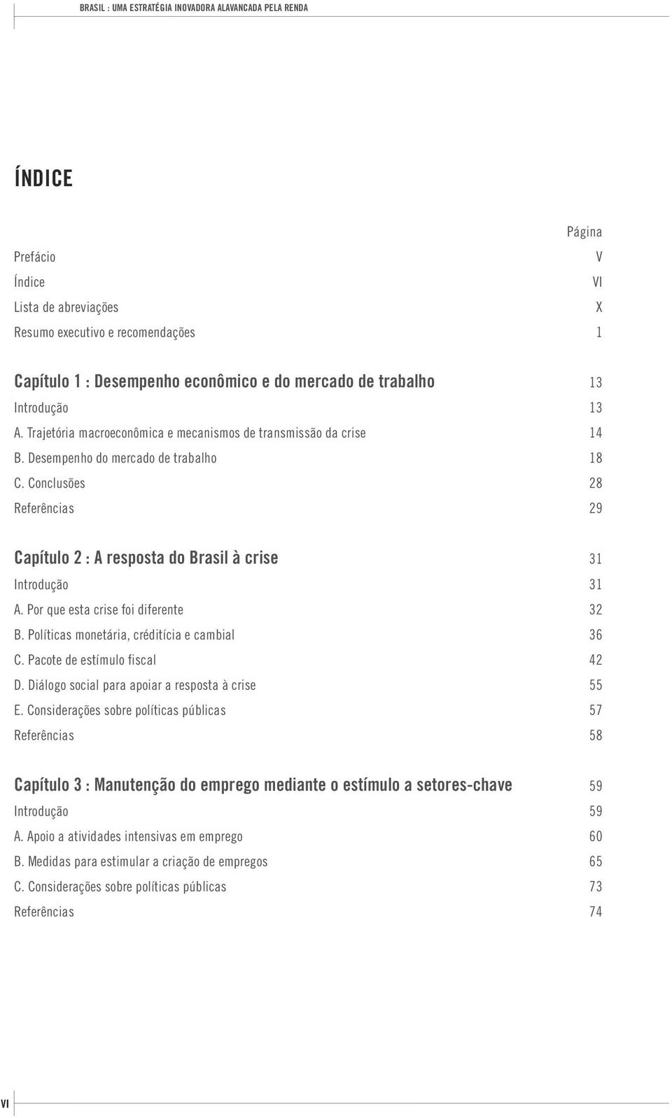 Conclusões 28 Referências 29 Capítulo 2 : A resposta do Brasil à crise 31 Introdução 31 A. Por que esta crise foi diferente 32 B. Políticas monetária, créditícia e cambial 36 C.