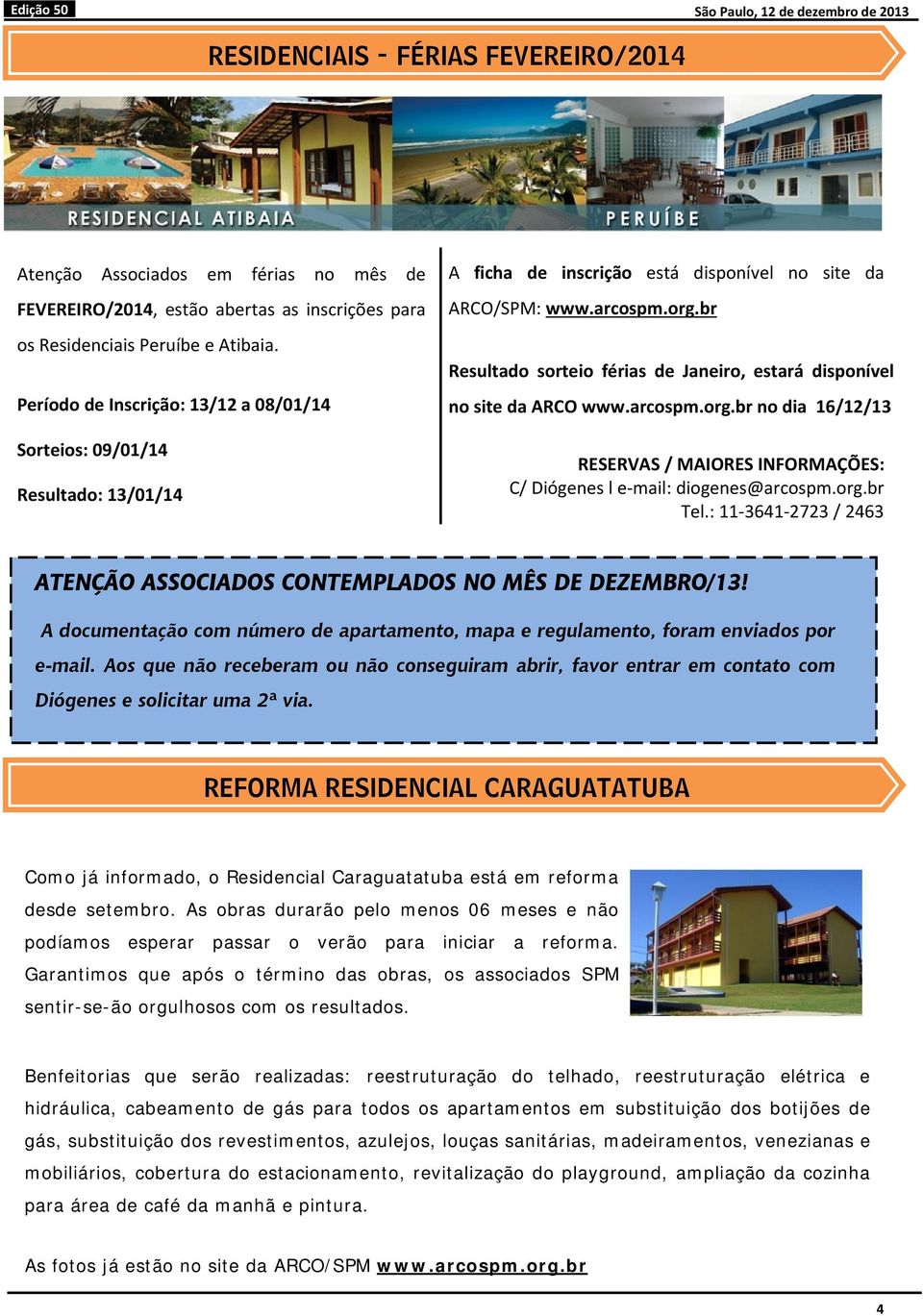 br Resultado sorteio férias de Janeiro, estará disponível no site da ARCO www.arcospm.org.br no dia 16/12/13 RESERVAS / MAIORES INFORMAÇÕES: C/ Diógenes l e mail: diogenes@arcospm.org.br Tel.