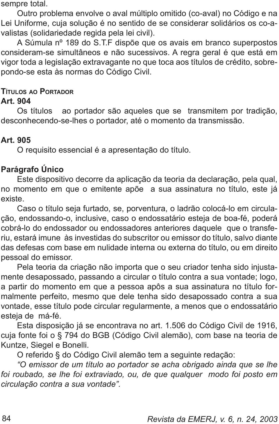 A Súmula nº 189 do S.T.F dispõe que os avais em branco superpostos consideram-se simultâneos e não sucessivos.