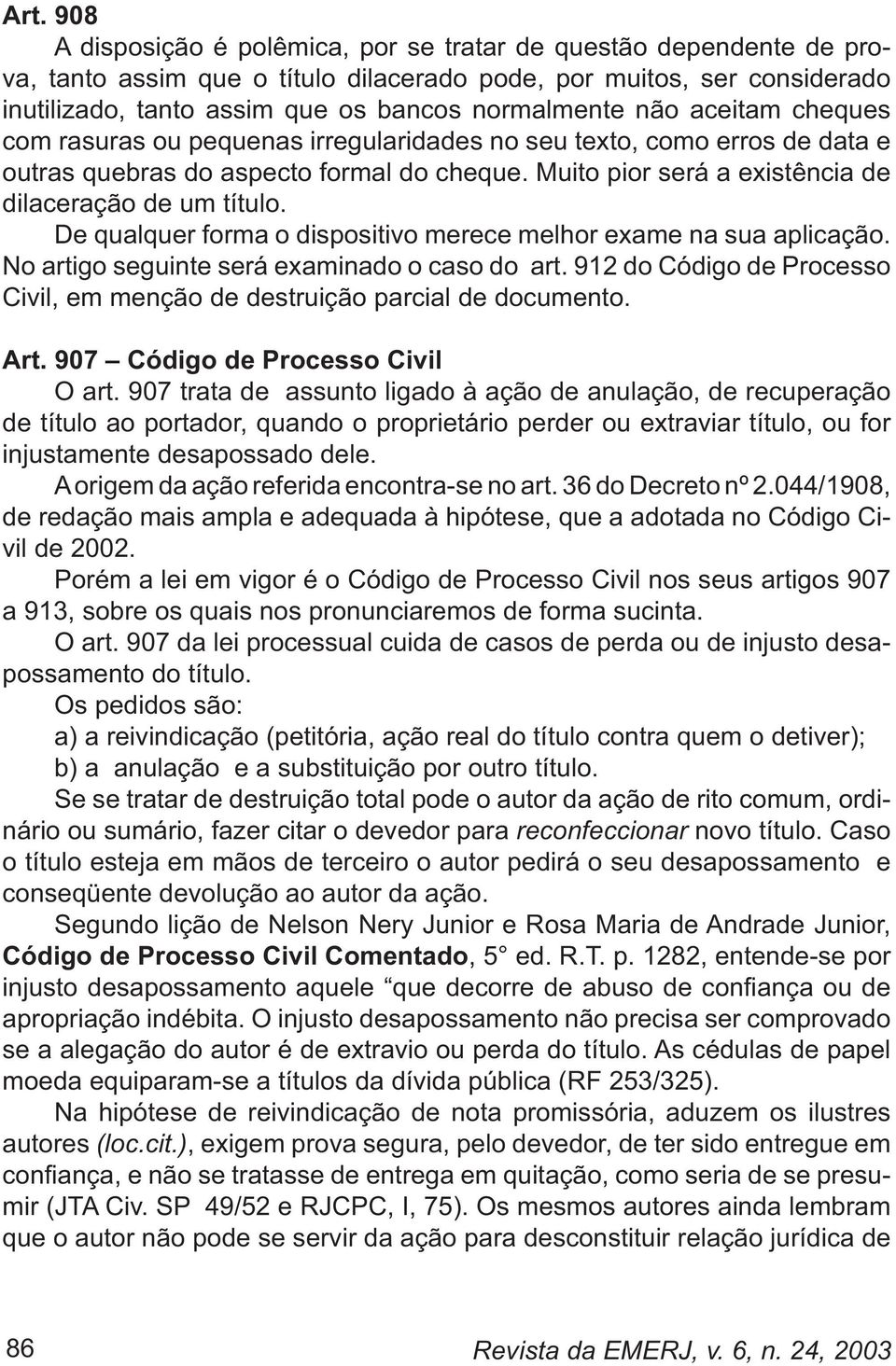 De qualquer forma o dispositivo merece melhor exame na sua aplicação. No artigo seguinte será examinado o caso do art. 912 do Código de Processo Civil, em menção de destruição parcial de documento.