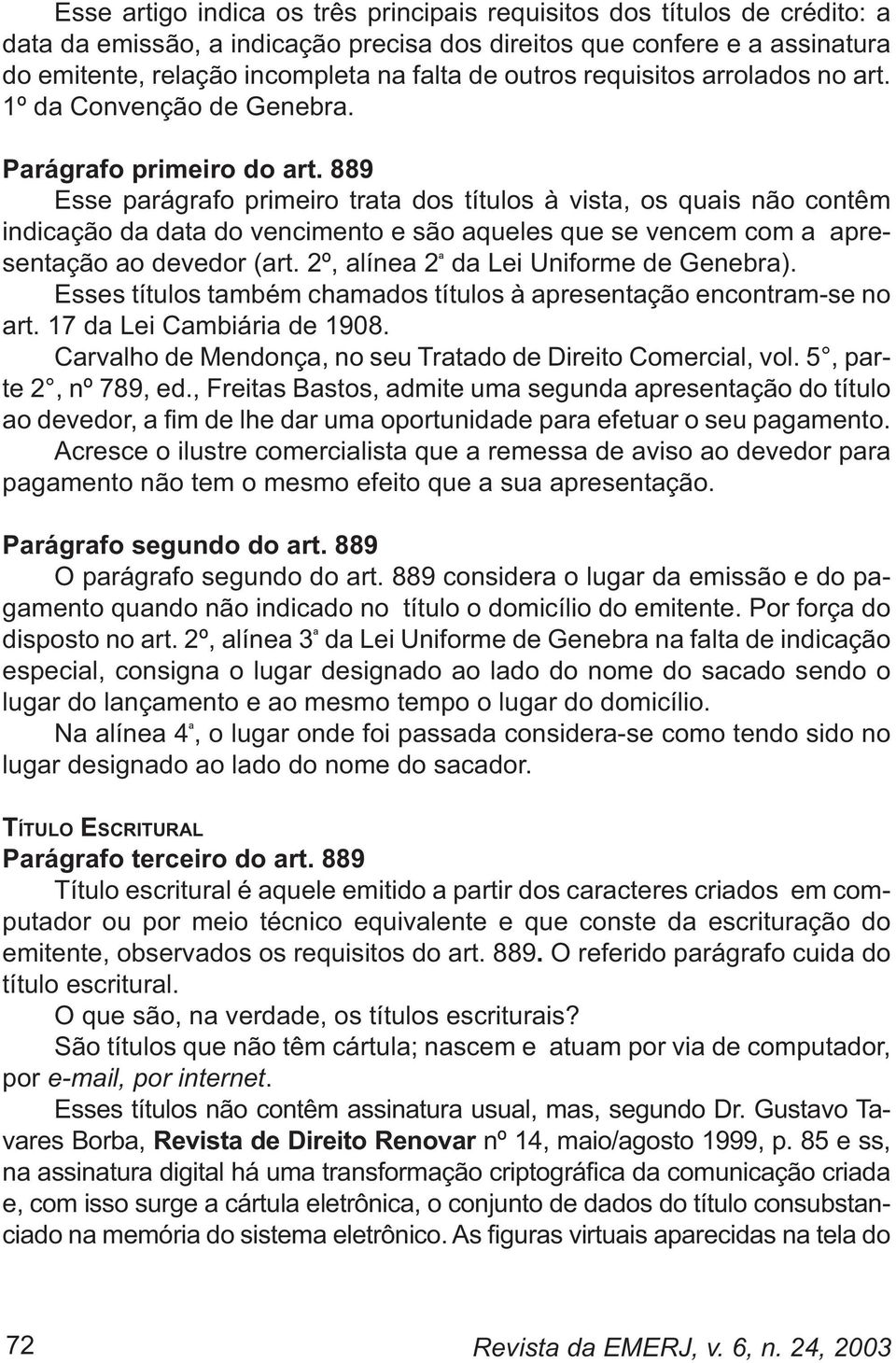 889 Esse parágrafo primeiro trata dos títulos à vista, os quais não contêm indicação da data do vencimento e são aqueles que se vencem com a apresentação ao devedor (art.