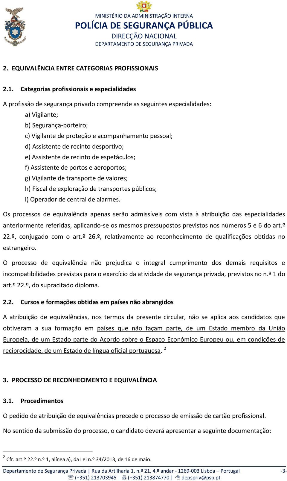 pessoal; d) Assistente de recinto desportivo; e) Assistente de recinto de espetáculos; f) Assistente de portos e aeroportos; g) Vigilante de transporte de valores; h) Fiscal de exploração de