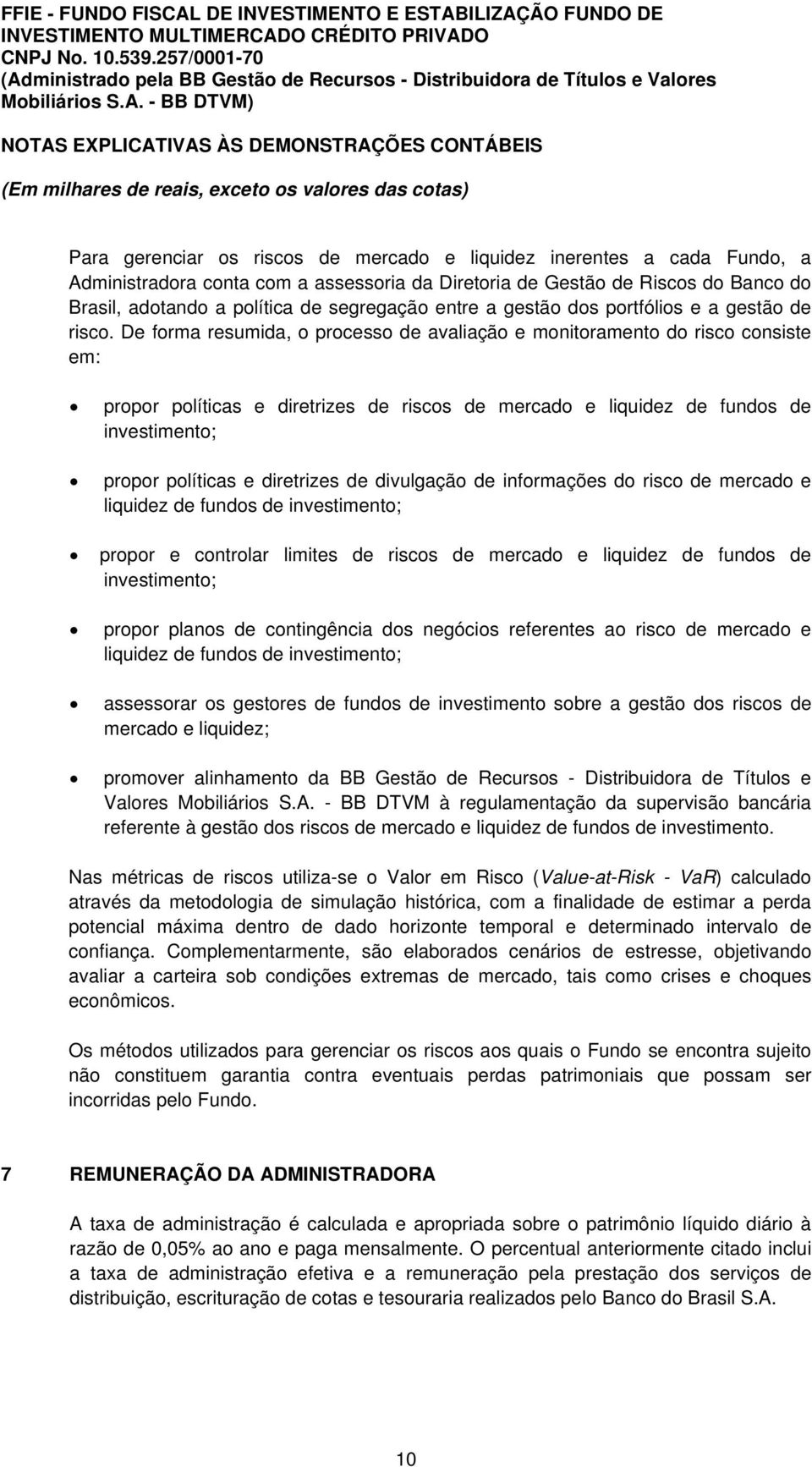 De forma resumida, o processo de avaliação e monitoramento do risco consiste em: propor políticas e diretrizes de riscos de mercado e liquidez de fundos de investimento; propor políticas e diretrizes