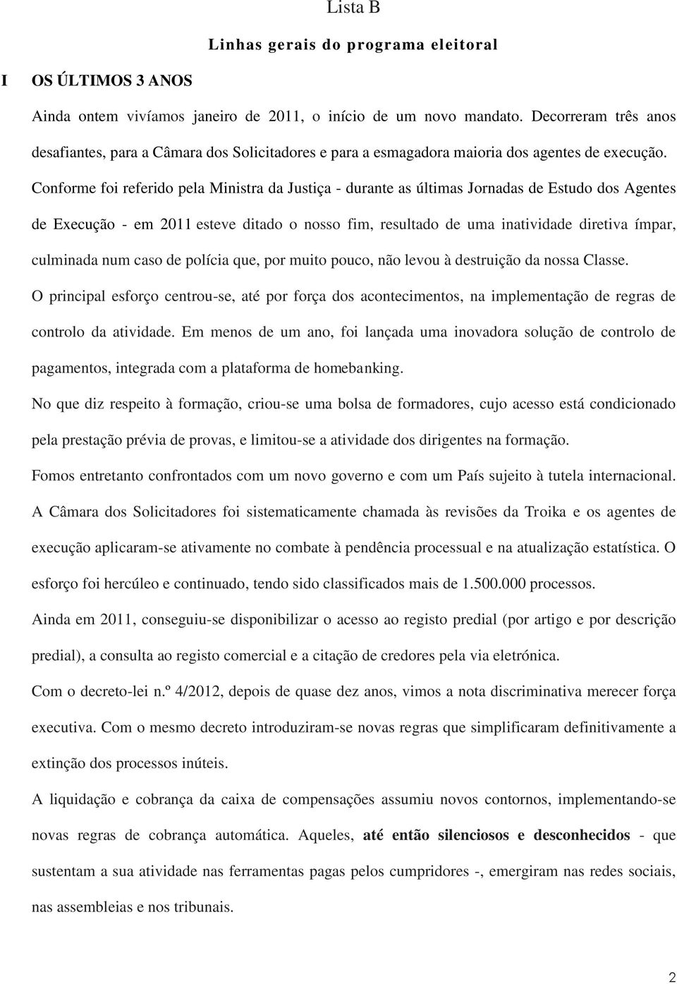 Conforme foi referido pela Ministra da Justiça - durante as últimas Jornadas de Estudo dos Agentes de Execução - em 2011 esteve ditado o nosso fim, resultado de uma inatividade diretiva ímpar,