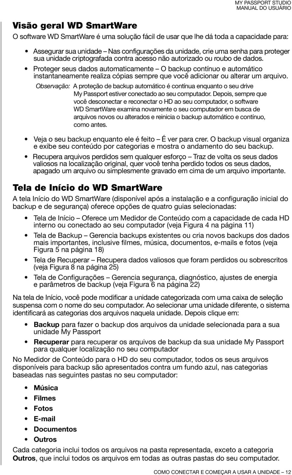 Proteger seus dados automaticamente O backup contínuo e automático instantaneamente realiza cópias sempre que você adicionar ou alterar um arquivo.