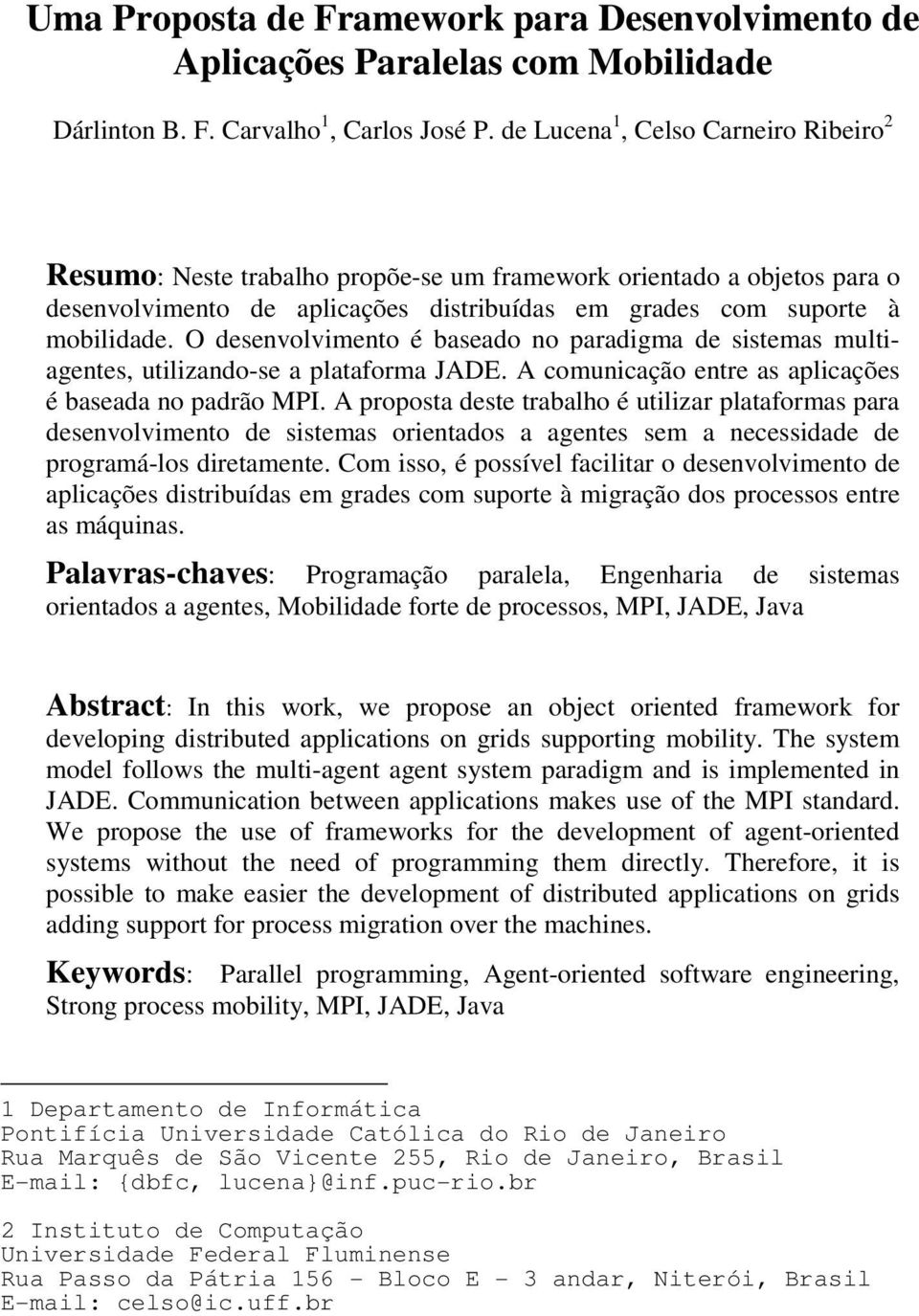 O desenvolvimento é baseado no paradigma de sistemas multiagentes, utilizando-se a plataforma JADE. A comunicação entre as aplicações é baseada no padrão MPI.