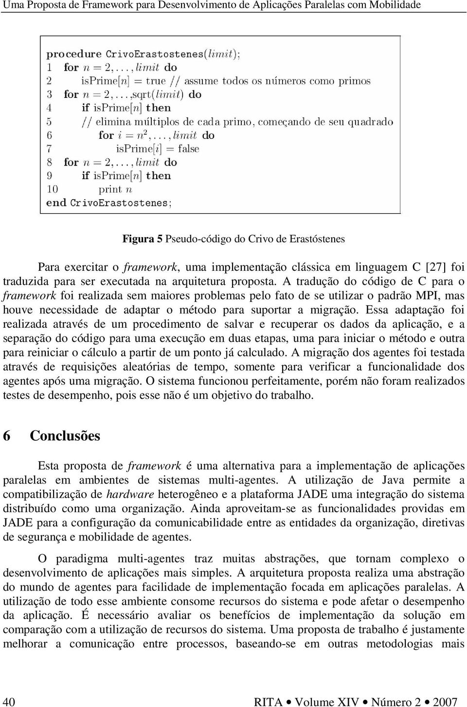 Essa adaptação foi realizada através de um procedimento de salvar e recuperar os dados da aplicação, e a separação do código para uma execução em duas etapas, uma para iniciar o método e outra para