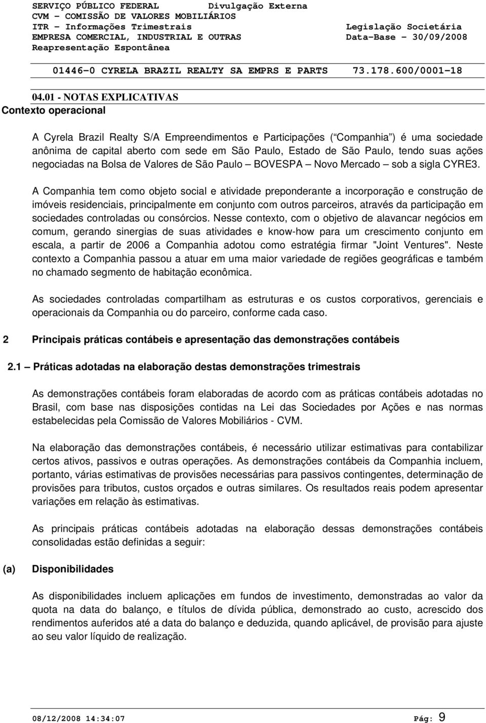 A Companhia tem como objeto social e atividade preponderante a incorporação e construção de imóveis residenciais, principalmente em conjunto com outros parceiros, através da participação em