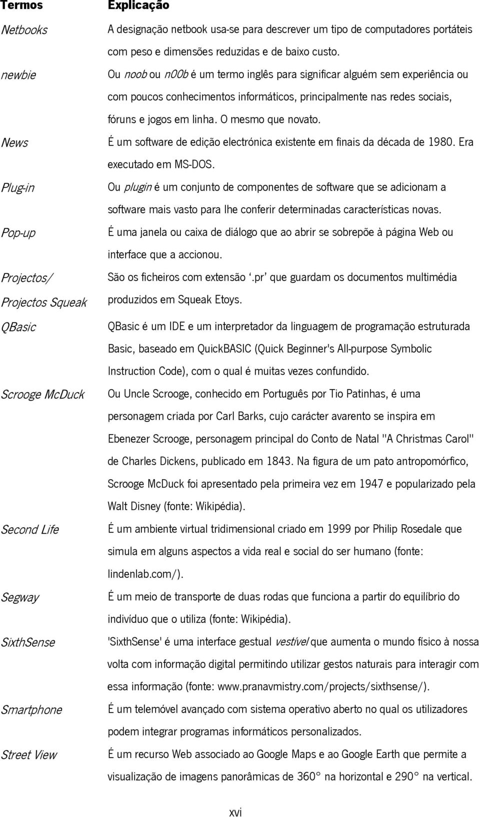 Ou noob ou n00b é um termo inglês para significar alguém sem experiência ou com poucos conhecimentos informáticos, principalmente nas redes sociais, fóruns e jogos em linha. O mesmo que novato.