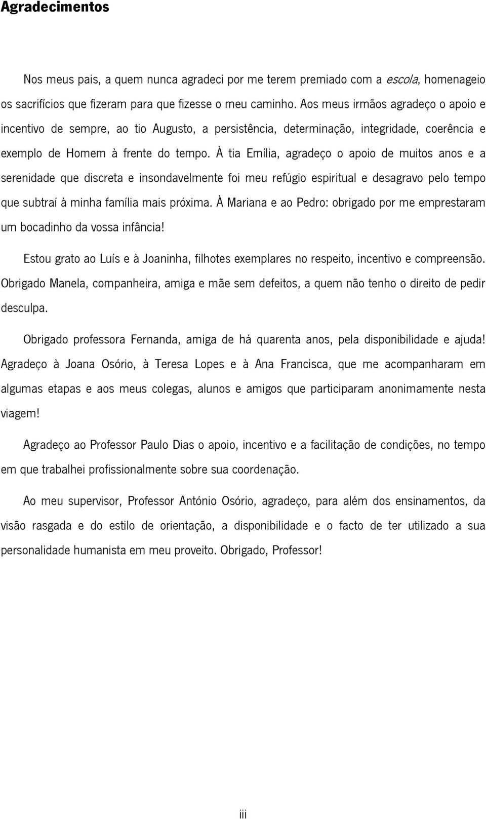 À tia Emília, agradeço o apoio de muitos anos e a serenidade que discreta e insondavelmente foi meu refúgio espiritual e desagravo pelo tempo que subtraí à minha família mais próxima.