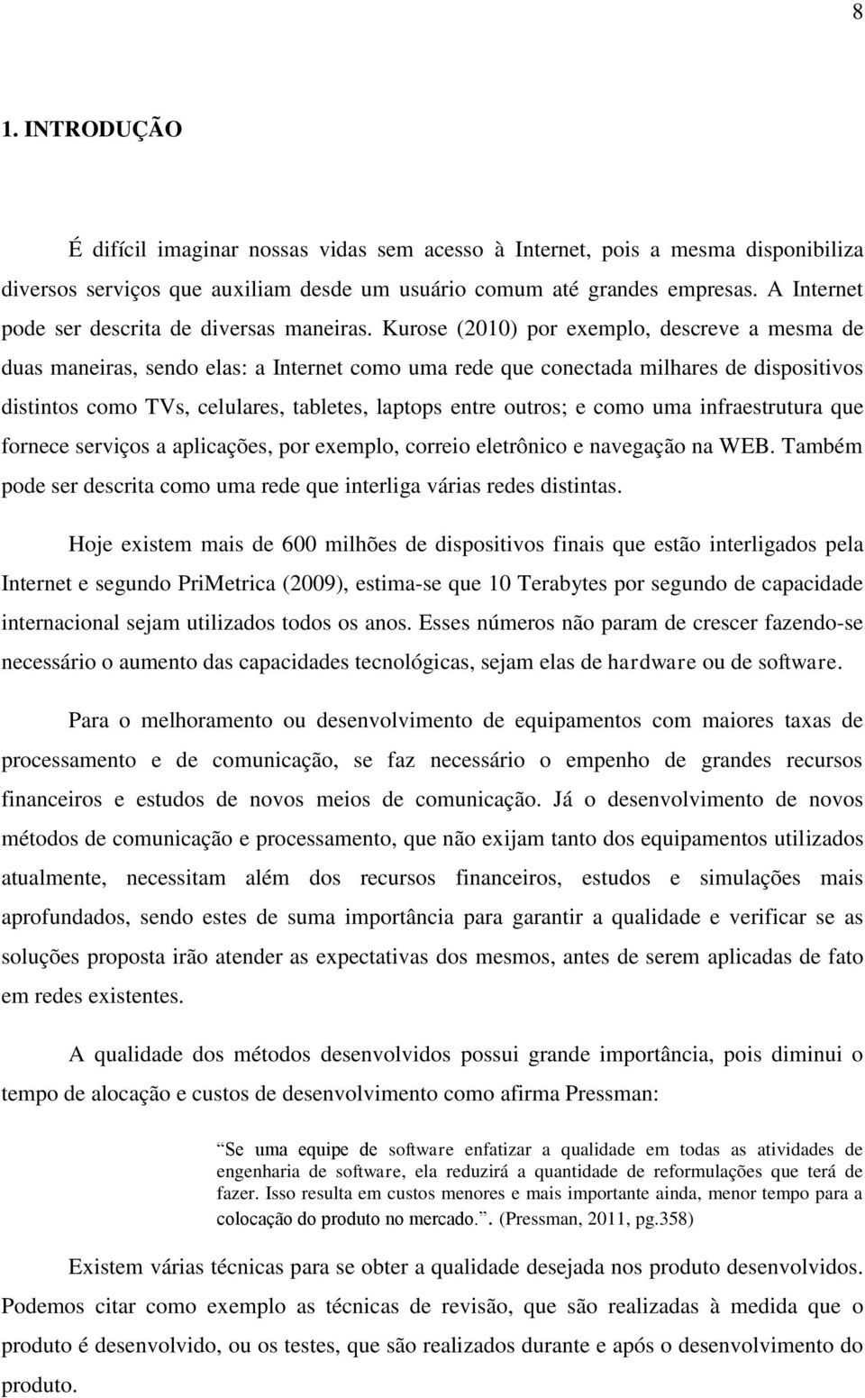 Kurose (2010) por exemplo, descreve a mesma de duas maneiras, sendo elas: a Internet como uma rede que conectada milhares de dispositivos distintos como TVs, celulares, tabletes, laptops entre