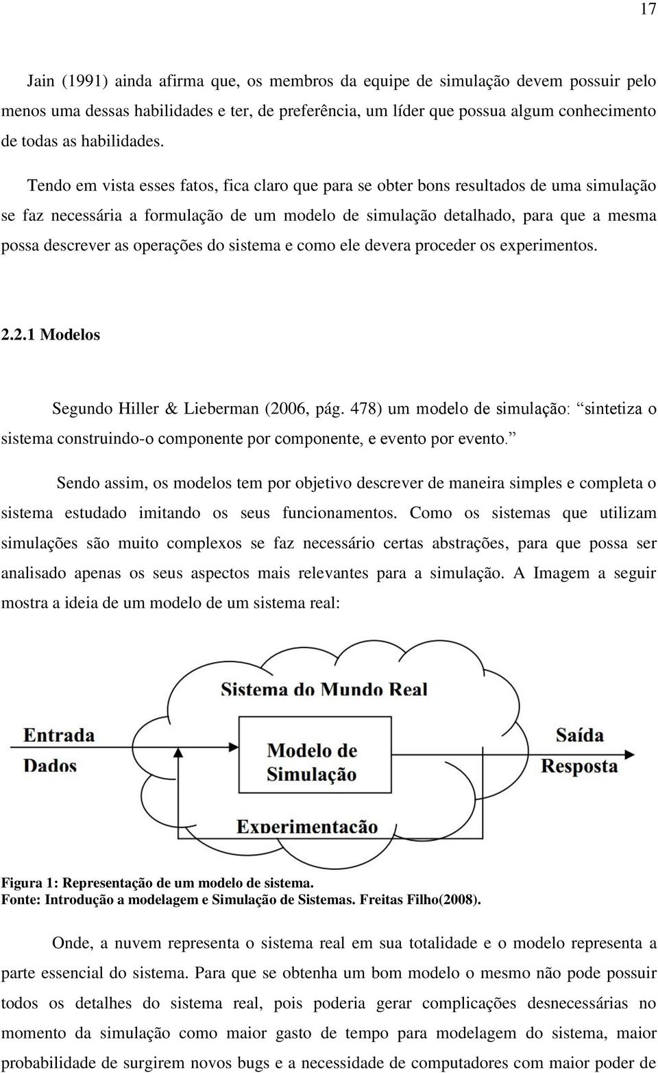 Tendo em vista esses fatos, fica claro que para se obter bons resultados de uma simulação se faz necessária a formulação de um modelo de simulação detalhado, para que a mesma possa descrever as