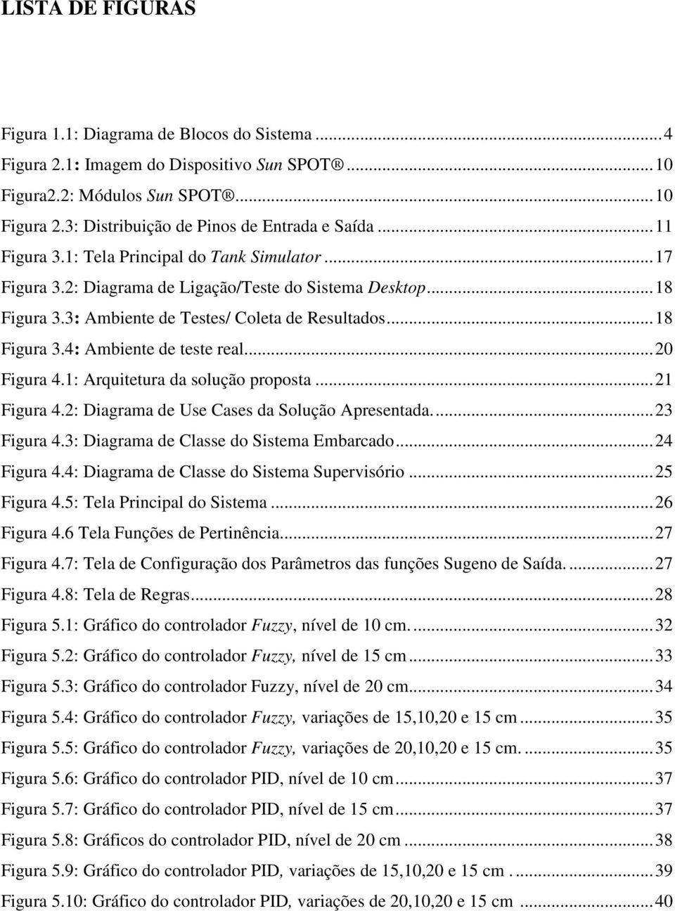 3: Ambiente de Testes/ Coleta de Resultados... 18 Figura 3.4: Ambiente de teste real... 20 Figura 4.1: Arquitetura da solução proposta... 21 Figura 4.2: Diagrama de Use Cases da Solução Apresentada.