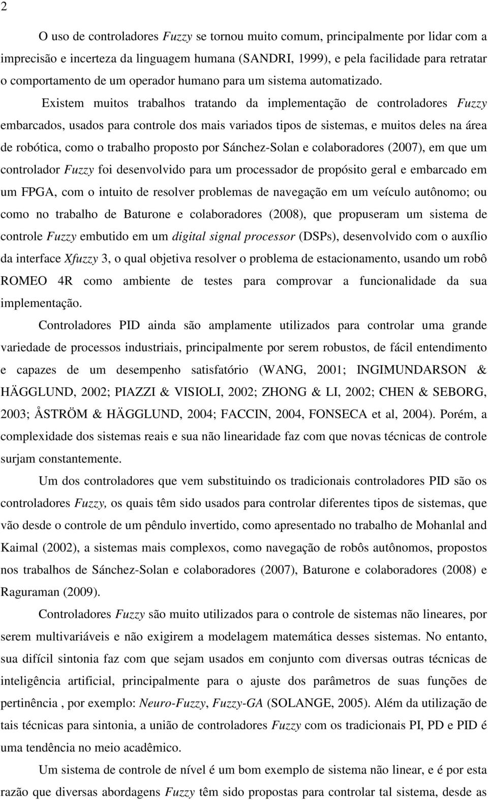 Existem muitos trabalhos tratando da implementação de controladores Fuzzy embarcados, usados para controle dos mais variados tipos de sistemas, e muitos deles na área de robótica, como o trabalho