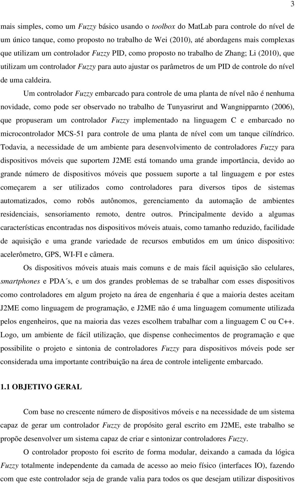 Um controlador Fuzzy embarcado para controle de uma planta de nível não é nenhuma novidade, como pode ser observado no trabalho de Tunyasrirut and Wangnipparnto (2006), que propuseram um controlador