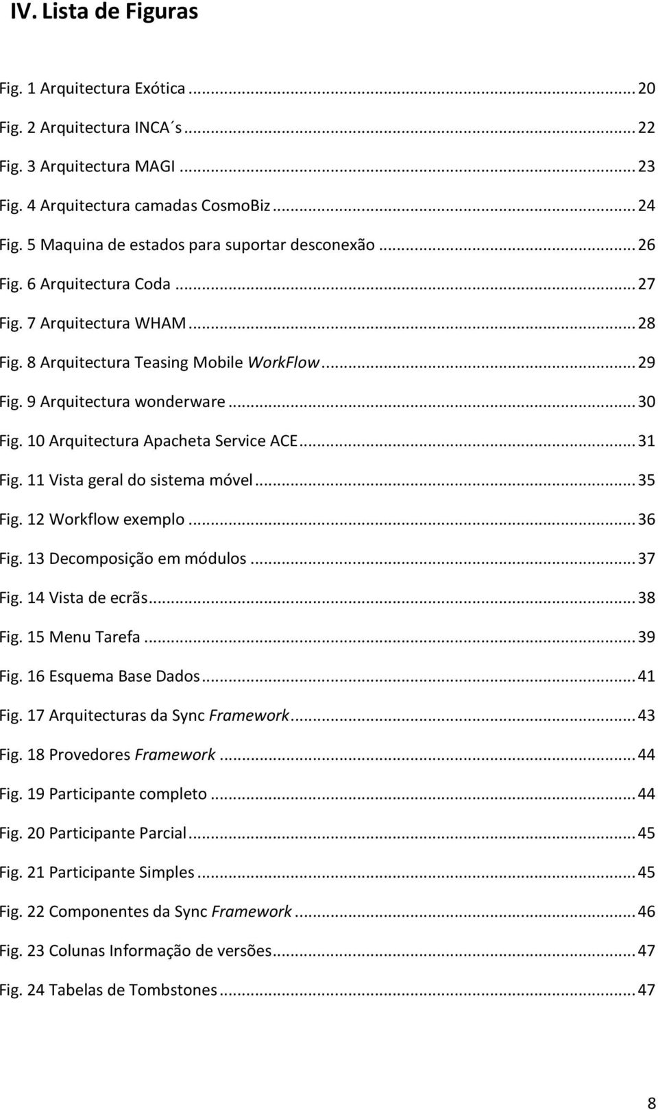 .. 30 Fig. 10 Arquitectura Apacheta Service ACE... 31 Fig. 11 Vista geral do sistema móvel... 35 Fig. 12 Workflow exemplo... 36 Fig. 13 Decomposição em módulos... 37 Fig. 14 Vista de ecrãs... 38 Fig.