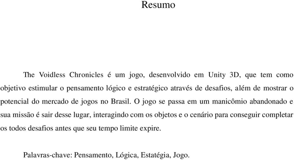 O jogo se passa em um manicômio abandonado e sua missão é sair desse lugar, interagindo com os objetos e o cenário