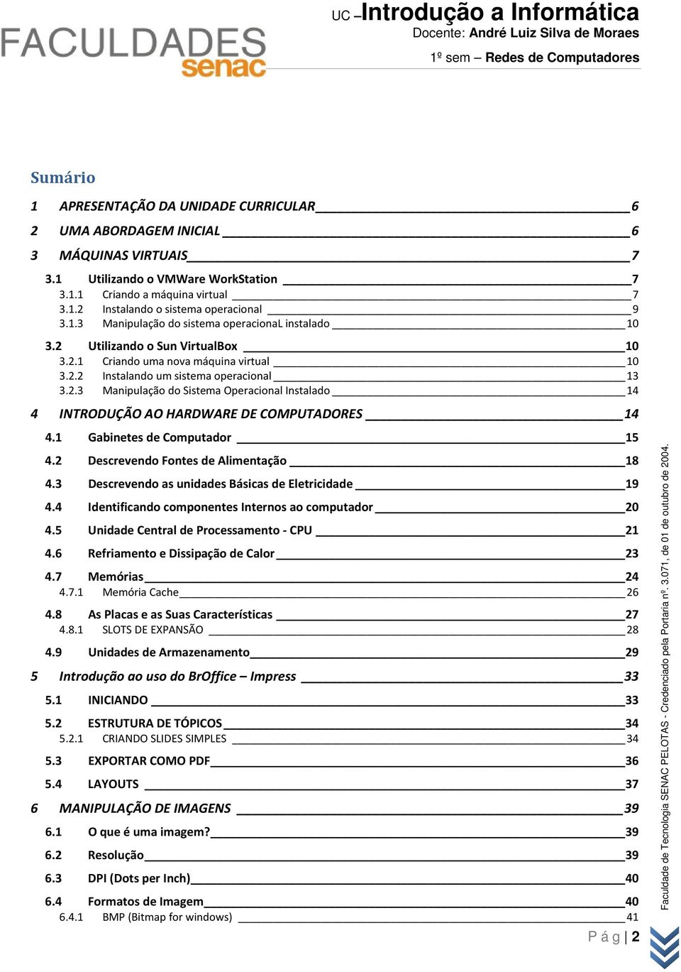 1 Gabinetes de Computador 15 4.2 Descrevendo Fontes de Alimentação 18 4.3 Descrevendo as unidades Básicas de Eletricidade 19 4.4 Identificando componentes Internos ao computador 20 4.