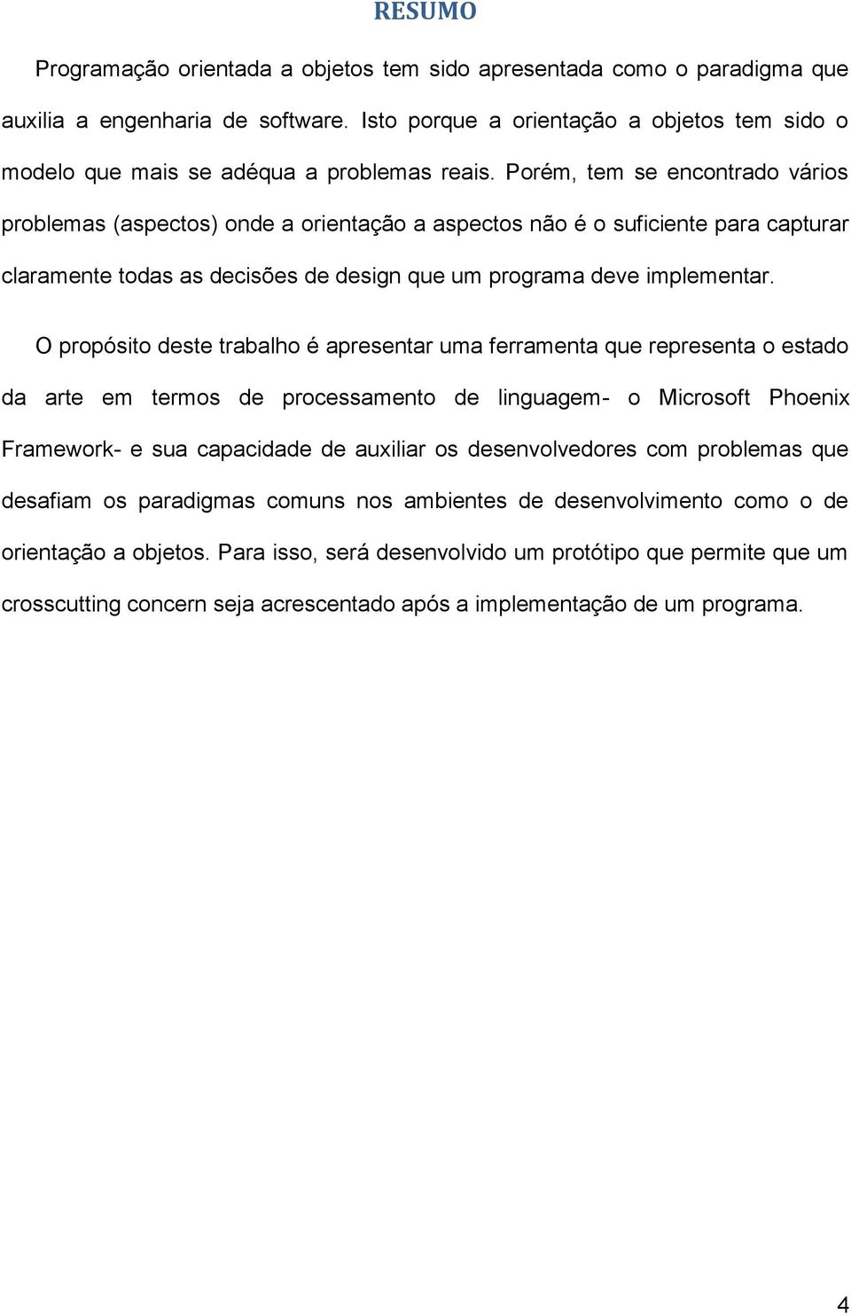 Porém, tem se encontrado vários problemas (aspectos) onde a orientação a aspectos não é o suficiente para capturar claramente todas as decisões de design que um programa deve implementar.