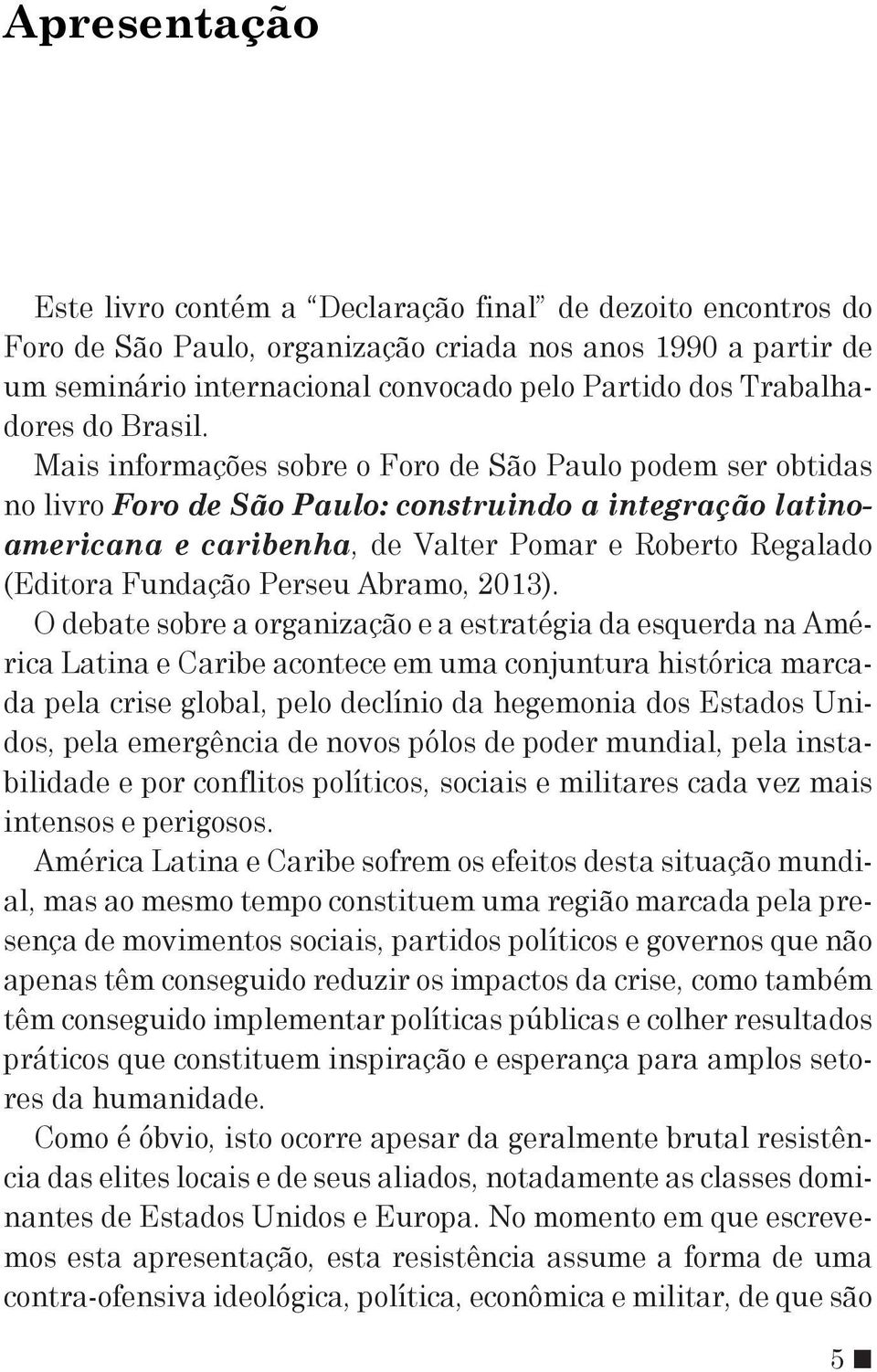 Mais informações sobre o Foro de São Paulo podem ser obtidas no livro Foro de São Paulo: construindo a integração latinoamericana e caribenha, de Valter Pomar e Roberto Regalado (Editora Fundação