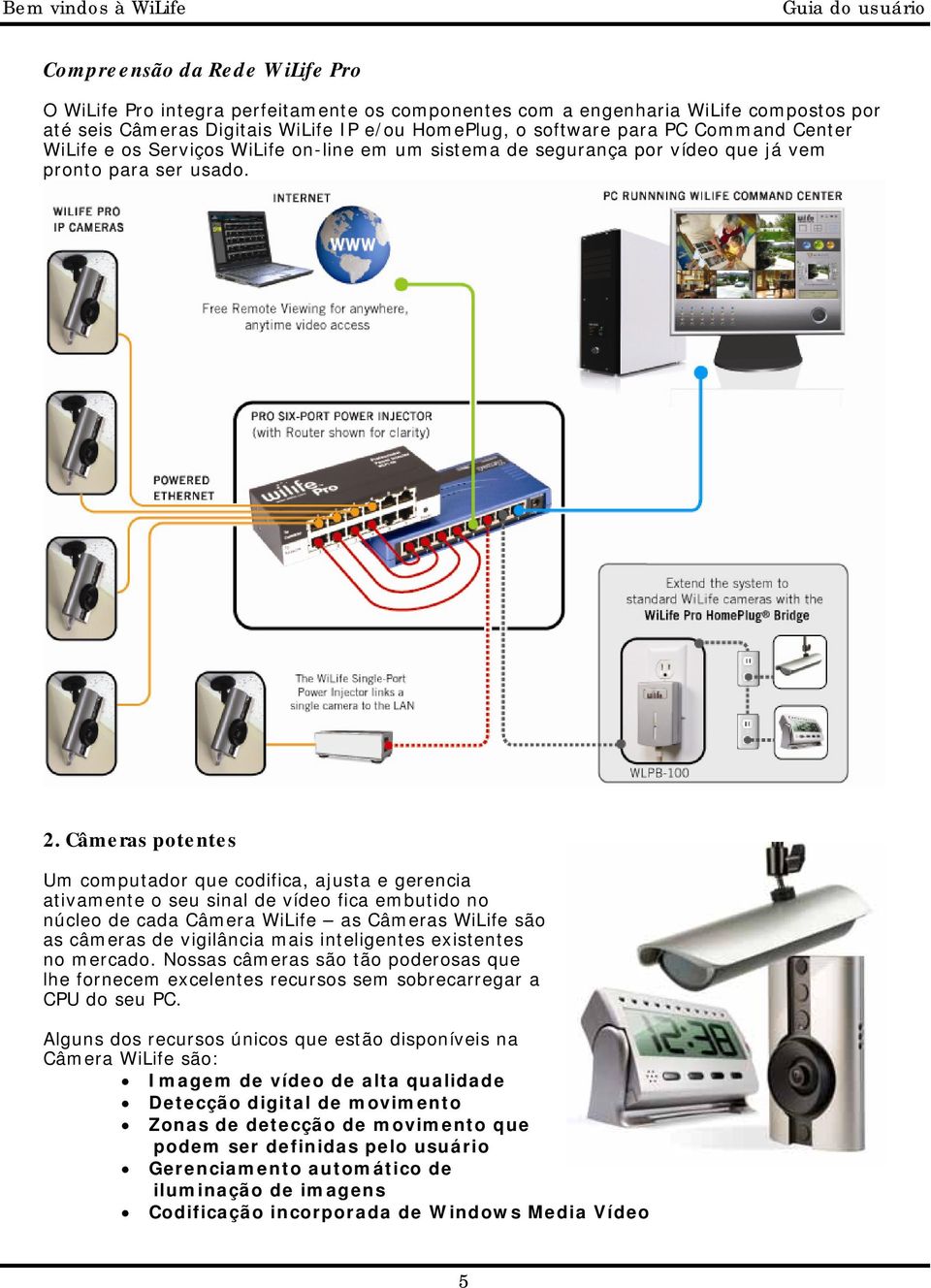 Câmeras potentes Um computador que codifica, ajusta e gerencia ativamente o seu sinal de vídeo fica embutido no núcleo de cada Câmera WiLife as Câmeras WiLife são as câmeras de vigilância mais