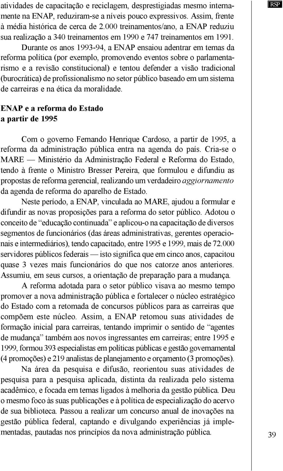 Durante os anos 1993-94, a ENAP ensaiou adentrar em temas da reforma política (por exemplo, promovendo eventos sobre o parlamentarismo e a revisão constitucional) e tentou defender a visão