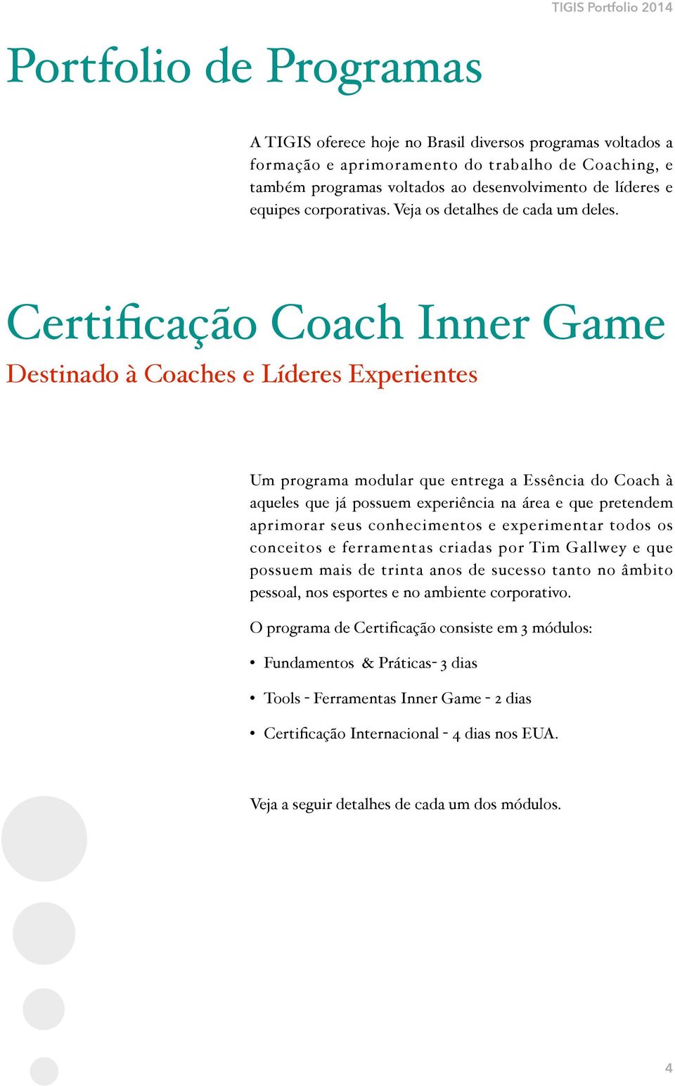 Certificação Coach Inner Game Destinado à Coaches e Líderes Experientes Um programa modular que entrega a Essência do Coach à aqueles que já possuem experiência na área e que pretendem aprimorar seus