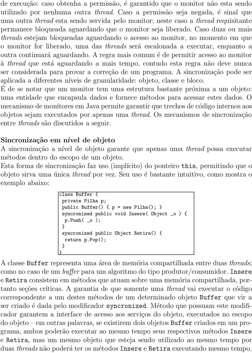 Caso duas ou mais threads estejam bloqueadas aguardando o acesso ao monitor, no momento em que o monitor for liberado, uma das threads será escalonada a executar, enquanto a outra continuará