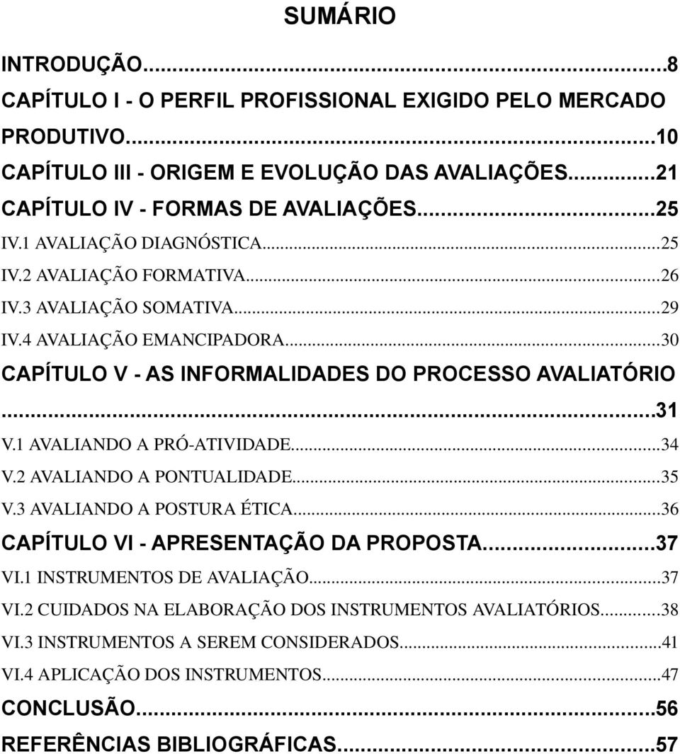 ..31 V.1 AVALIANDO A PRÓ ATIVIDADE...34 V.2 AVALIANDO A PONTUALIDADE...35 V.3 AVALIANDO A POSTURA ÉTICA...36 CAPÍTULO VI - APRESENTAÇÃO DA PROPOSTA...37 VI.1 INSTRUMENTOS DE AVALIAÇÃO.