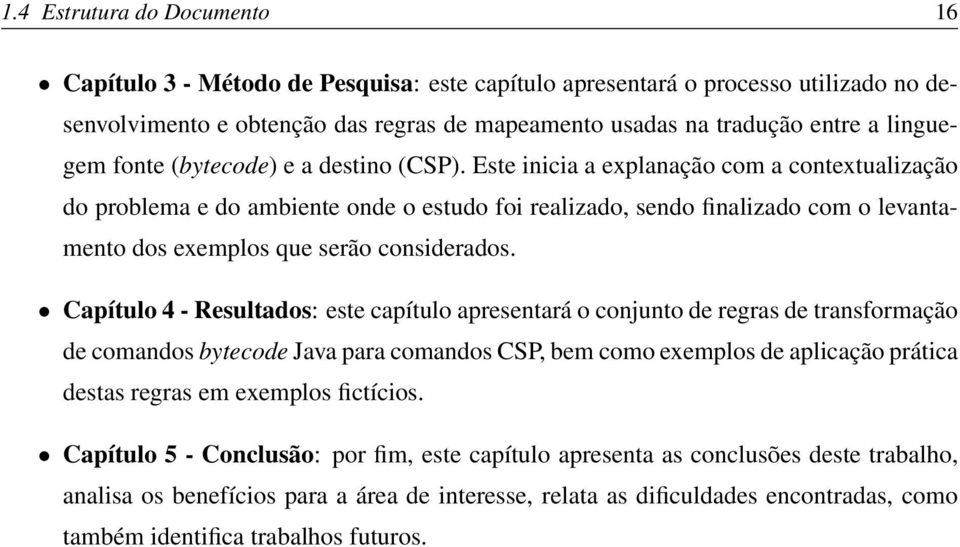 Este inicia a explanação com a contextualização do problema e do ambiente onde o estudo foi realizado, sendo finalizado com o levantamento dos exemplos que serão considerados.