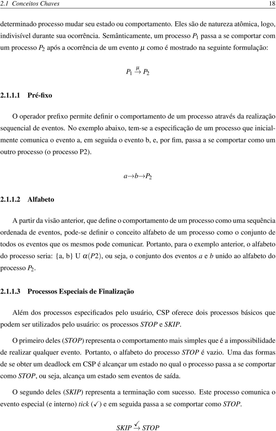 No exemplo abaixo, tem-se a especificação de um processo que inicialmente comunica o evento a, em seguida o evento b, e, por fim, passa a se comportar como um outro processo (o processo P2).