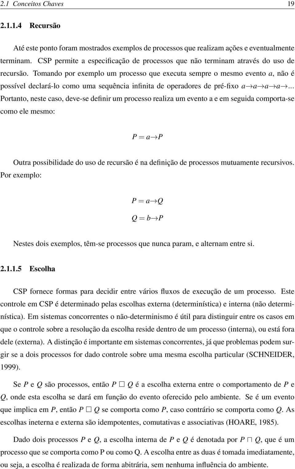 Tomando por exemplo um processo que executa sempre o mesmo evento a, não é possível declará-lo como uma sequência infinita de operadores de pré-fixo a a a a.