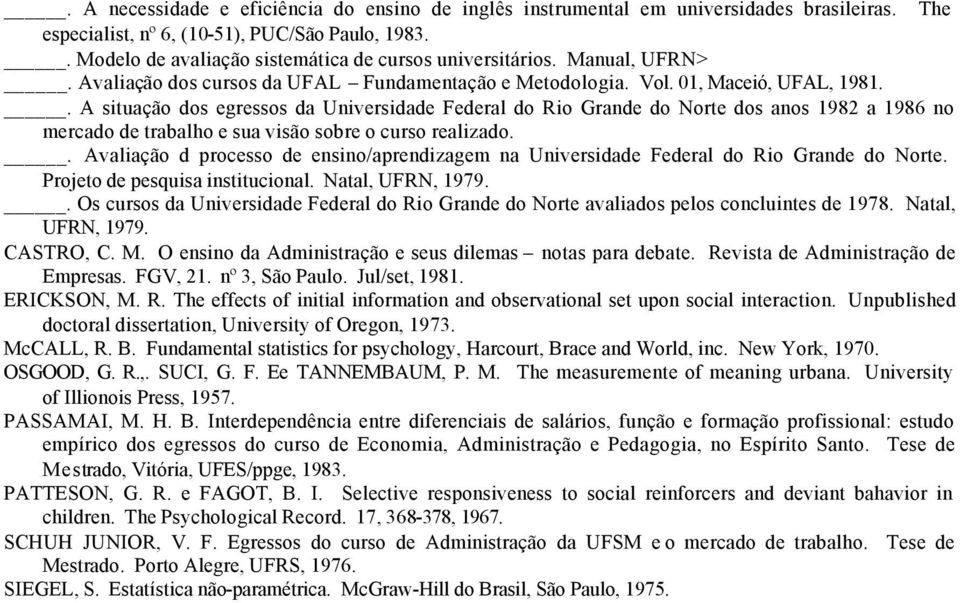 . A situação dos egressos da Universidade Federal do Rio Grande do Norte dos anos 1982 a 1986 no mercado de trabalho e sua visão sobre o curso realizado.