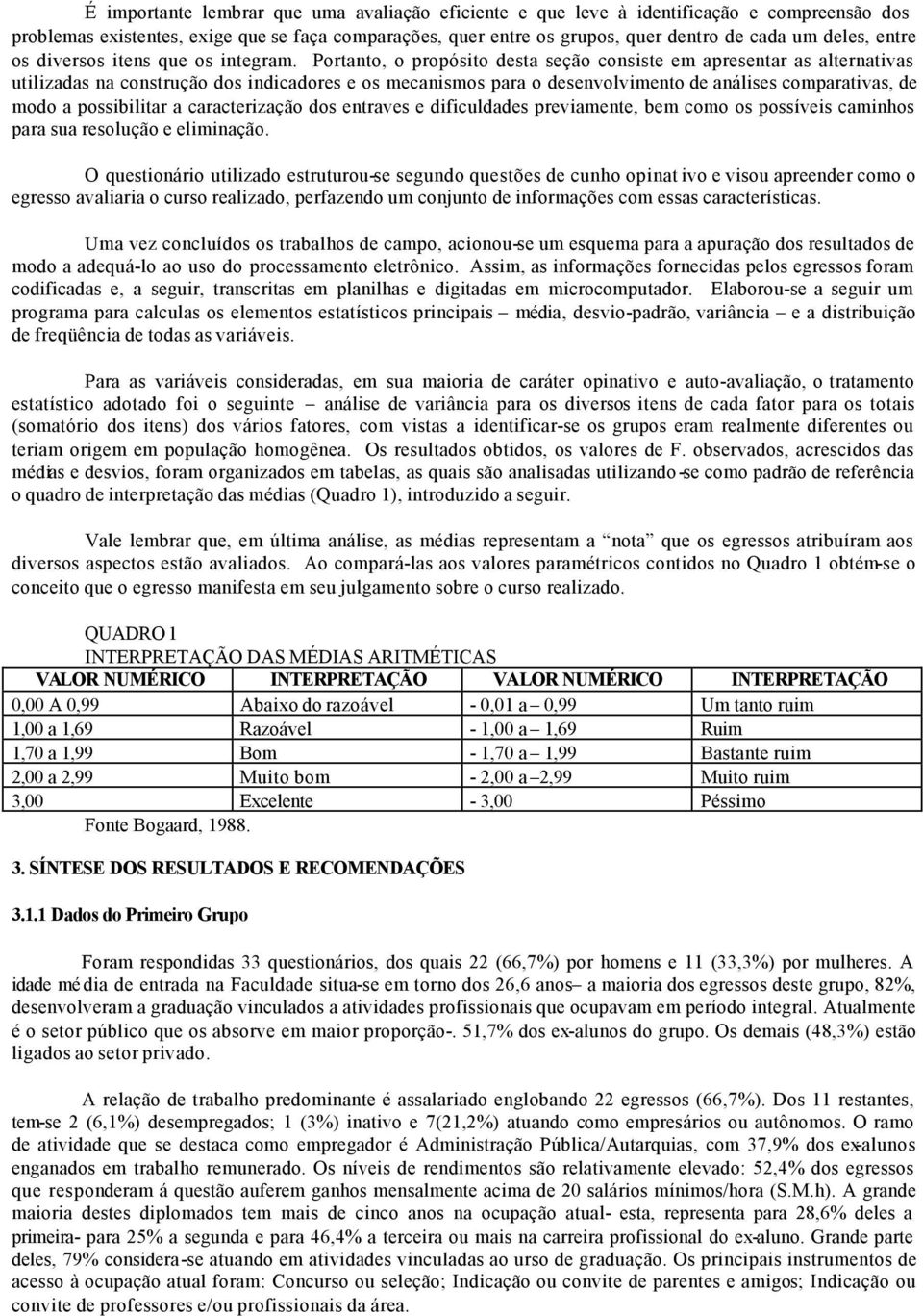 Portanto, o propósito desta seção consiste em apresentar as alternativas utilizadas na construção dos indicadores e os mecanismos para o desenvolvimento de análises comparativas, de modo a