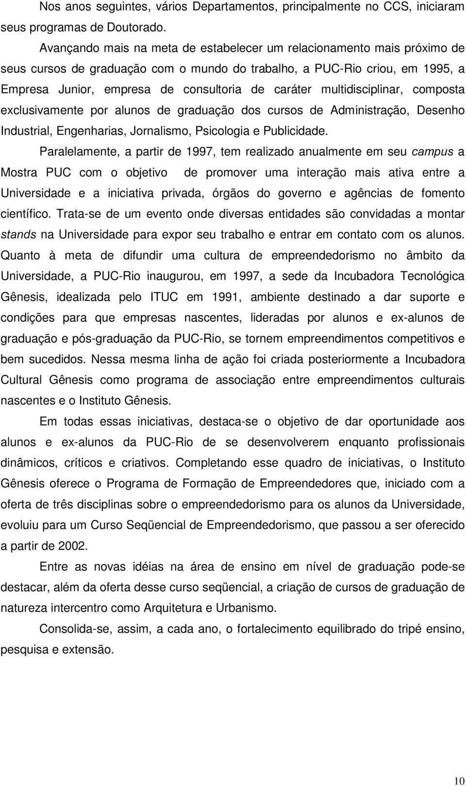 multidisciplinar, composta exclusivamente por alunos de graduação dos cursos de Administração, Desenho Industrial, Engenharias, Jornalismo, Psicologia e Publicidade.